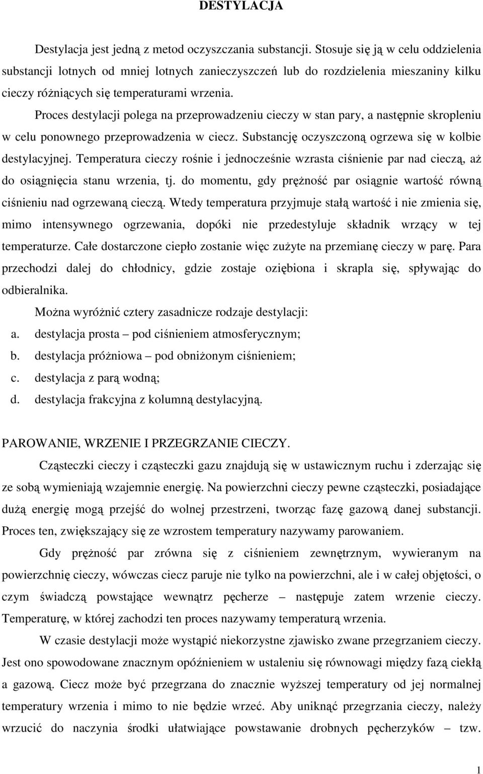 Proces destylacji polega na przeprowadzeniu cieczy w stan pary, a następnie skropleniu w celu ponownego przeprowadzenia w ciecz. Substancję oczyszczoną ogrzewa się w kolbie destylacyjnej.