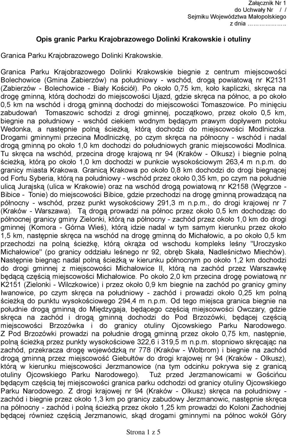 Po około 0,75 km, koło kapliczki, skręca na drogę gminną, którą dochodzi do miejscowości Ujazd, gdzie skręca na północ, a po około 0,5 km na wschód i drogą gminną dochodzi do miejscowości Tomaszowice.