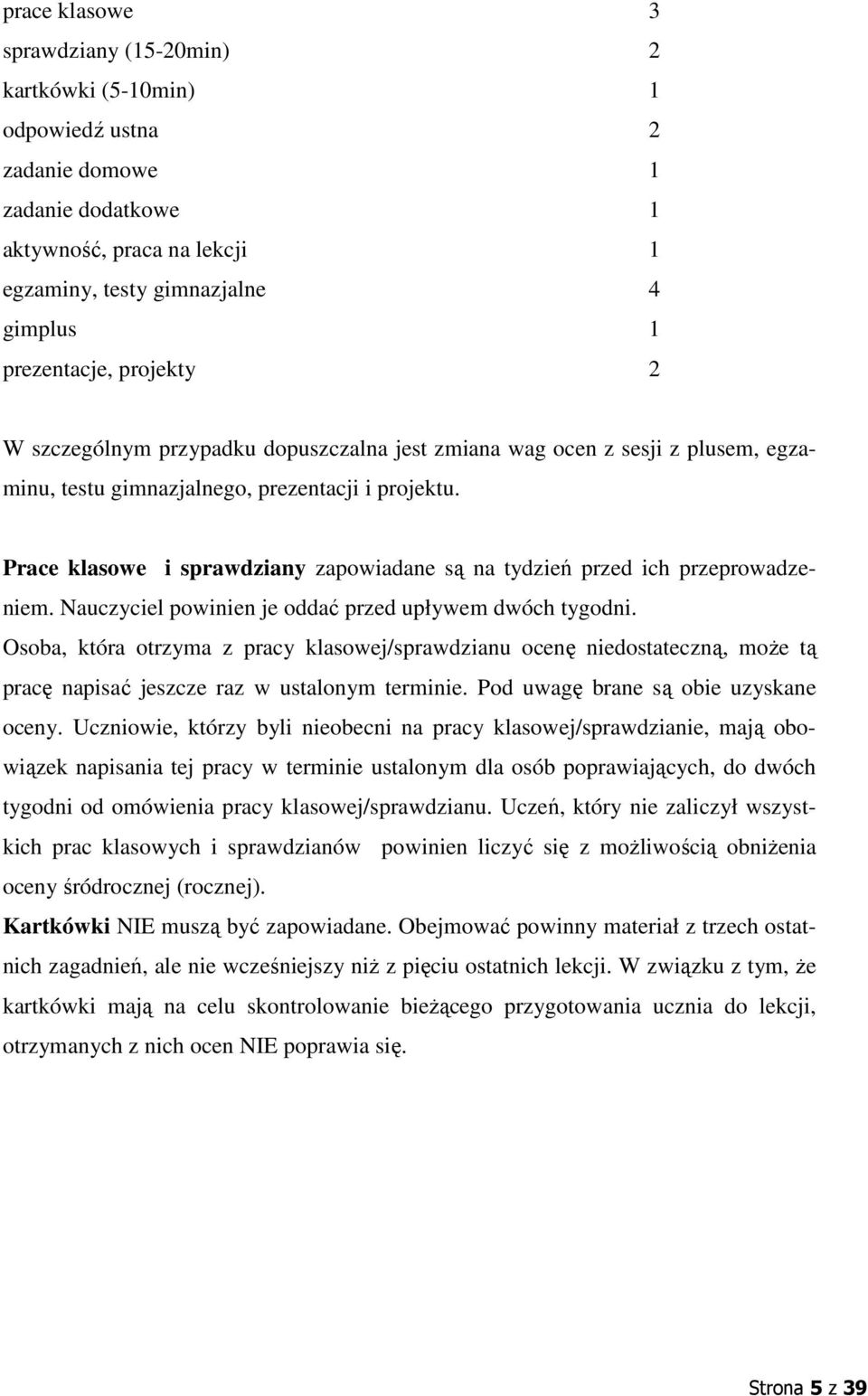 Prace klasowe i sprawdziany zapowiadane są na tydzień przed ich przeprowadzeniem. Nauczyciel powinien je oddać przed upływem dwóch tygodni.