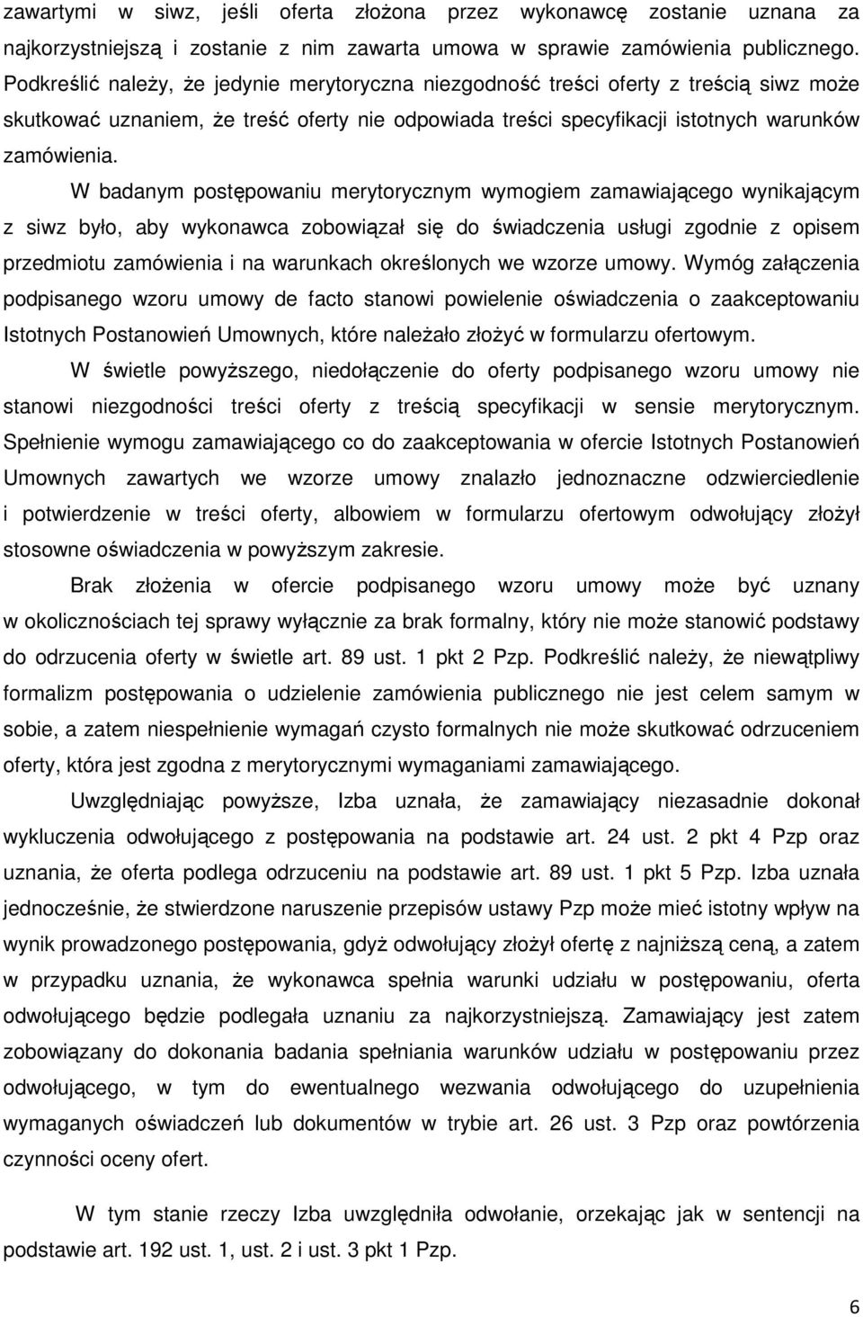 W badanym postępowaniu merytorycznym wymogiem zamawiającego wynikającym z siwz było, aby wykonawca zobowiązał się do świadczenia usługi zgodnie z opisem przedmiotu zamówienia i na warunkach