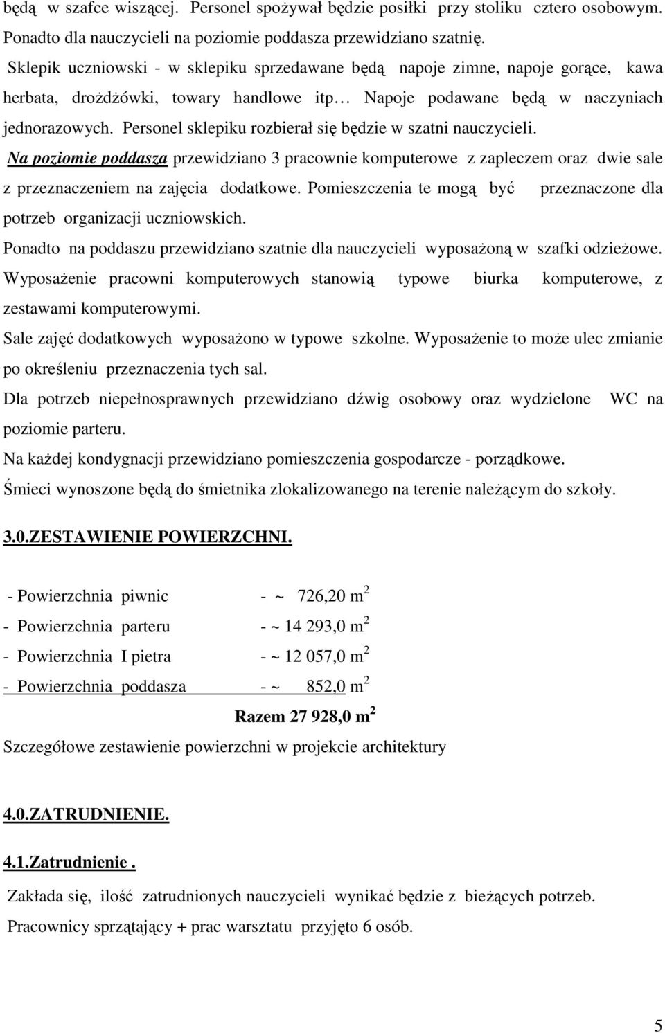 Personel sklepiku rozbierał się będzie w szatni nauczycieli. Na poziomie poddasza przewidziano 3 pracownie komputerowe z zapleczem oraz dwie sale z przeznaczeniem na zajęcia dodatkowe.