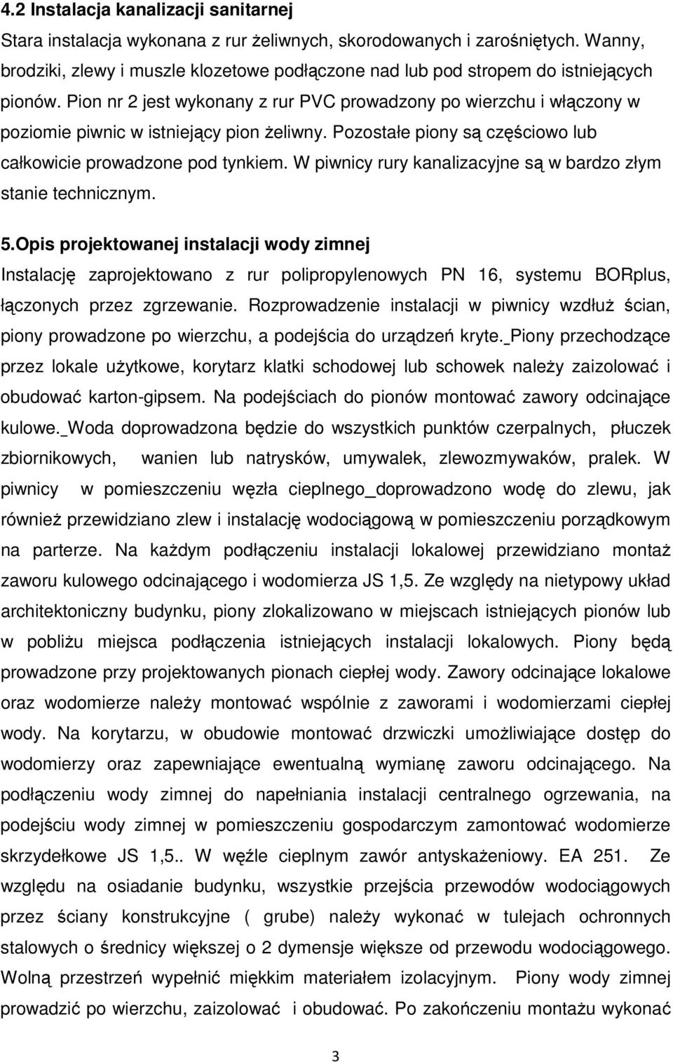 Pion nr 2 jest wykonany z rur PVC prowadzony po wierzchu i włączony w poziomie piwnic w istniejący pion żeliwny. Pozostałe piony są częściowo lub całkowicie prowadzone pod tynkiem.