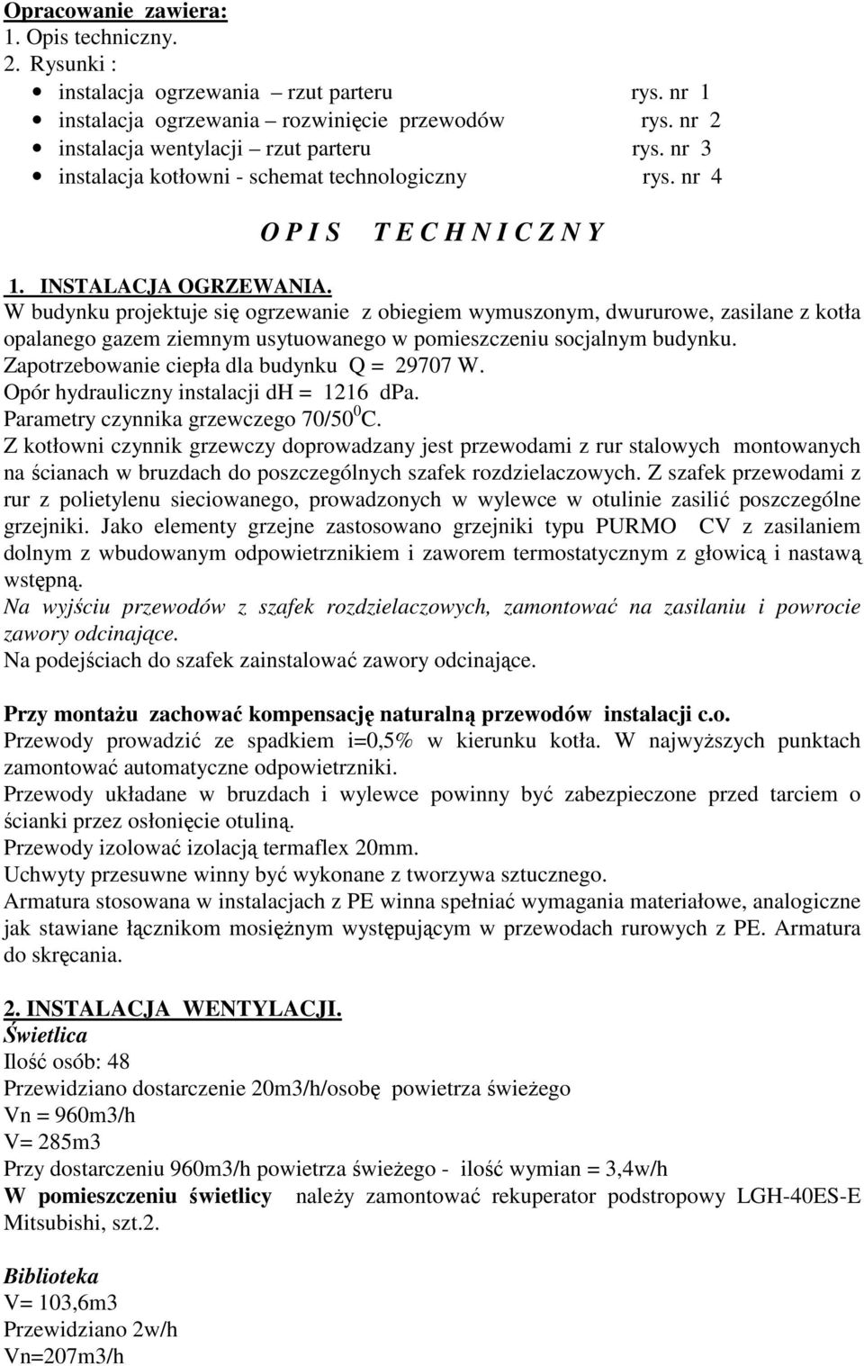 W budynku projektuje się ogrzewanie z obiegiem wymuszonym, dwururowe, zasilane z kotła opalanego gazem ziemnym usytuowanego w pomieszczeniu socjalnym budynku.