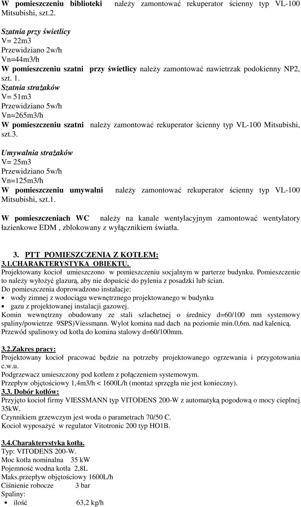 Szatnia strażaków V= 51m3 Przewidziano 5w/h Vn=265m3/h W pomieszczeniu szatni należy zamontować rekuperator ścienny typ VL-100 Mitsubishi, szt.3. Umywalnia strażaków V= 25m3 Przewidziano 5w/h Vn=125m3/h W pomieszczeniu umywalni Mitsubishi, szt.