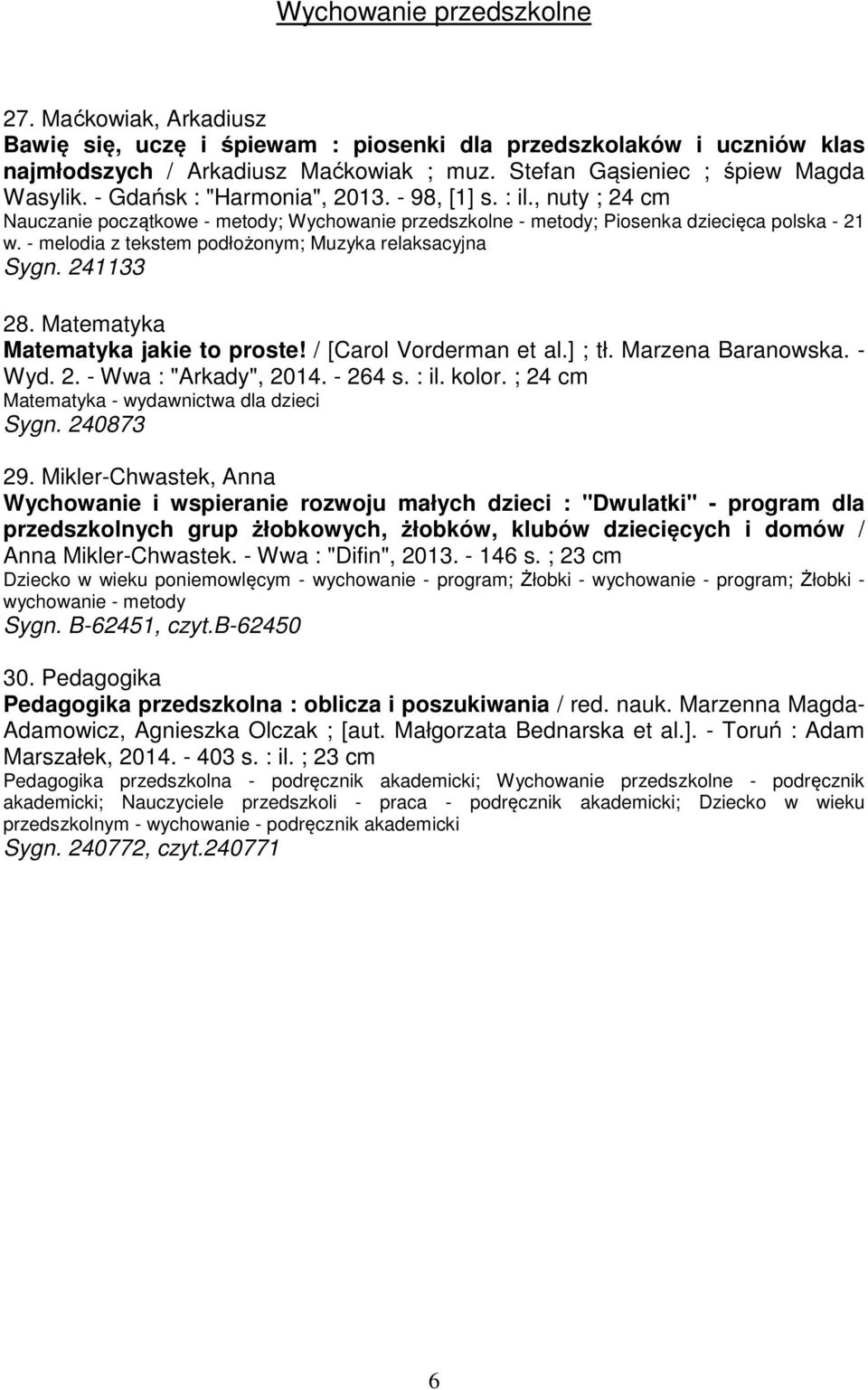 - melodia z tekstem podłożonym; Muzyka relaksacyjna Sygn. 241133 28. Matematyka Matematyka jakie to proste! / [Carol Vorderman et al.] ; tł. Marzena Baranowska. - Wyd. 2. - Wwa : "Arkady", 2014.