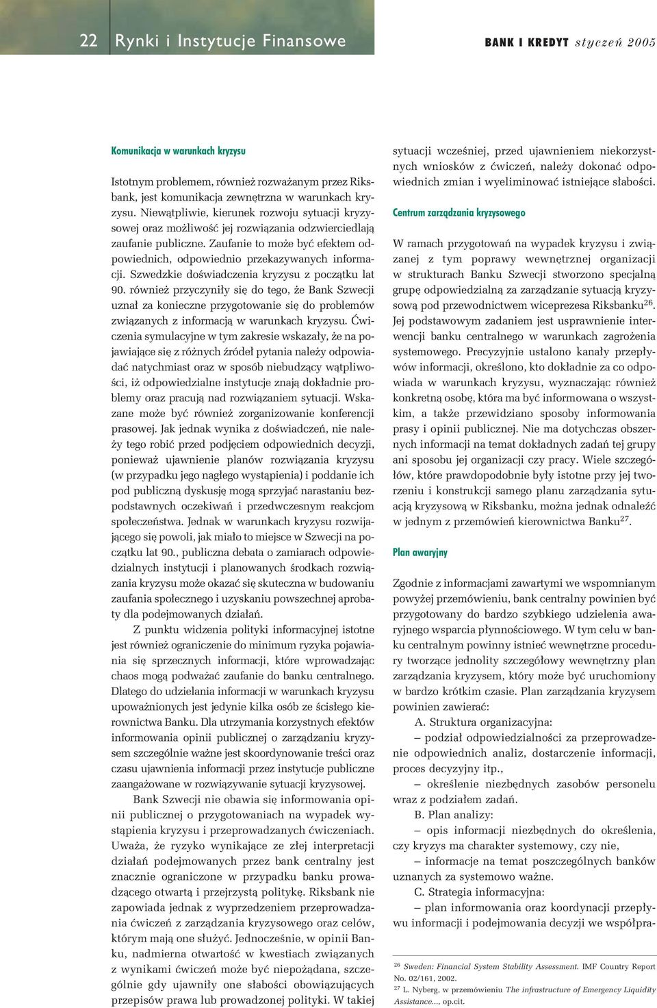 Szwedzkie doêwiadczenia kryzysu z poczàtku lat 90. równie przyczyni y si do tego, e Bank Szwecji uzna za konieczne przygotowanie si do problemów zwiàzanych z informacjà w warunkach kryzysu.