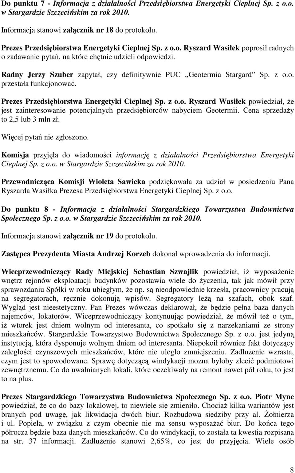 Radny Jerzy Szuber zapytał, czy definitywnie PUC Geotermia Stargard Sp. z o.o. przestała funkcjonować. Prezes Przedsiębiorstwa Energetyki Cieplnej Sp. z o.o. Ryszard Wasiłek powiedział, że jest zainteresowanie potencjalnych przedsiębiorców nabyciem Geotermii.