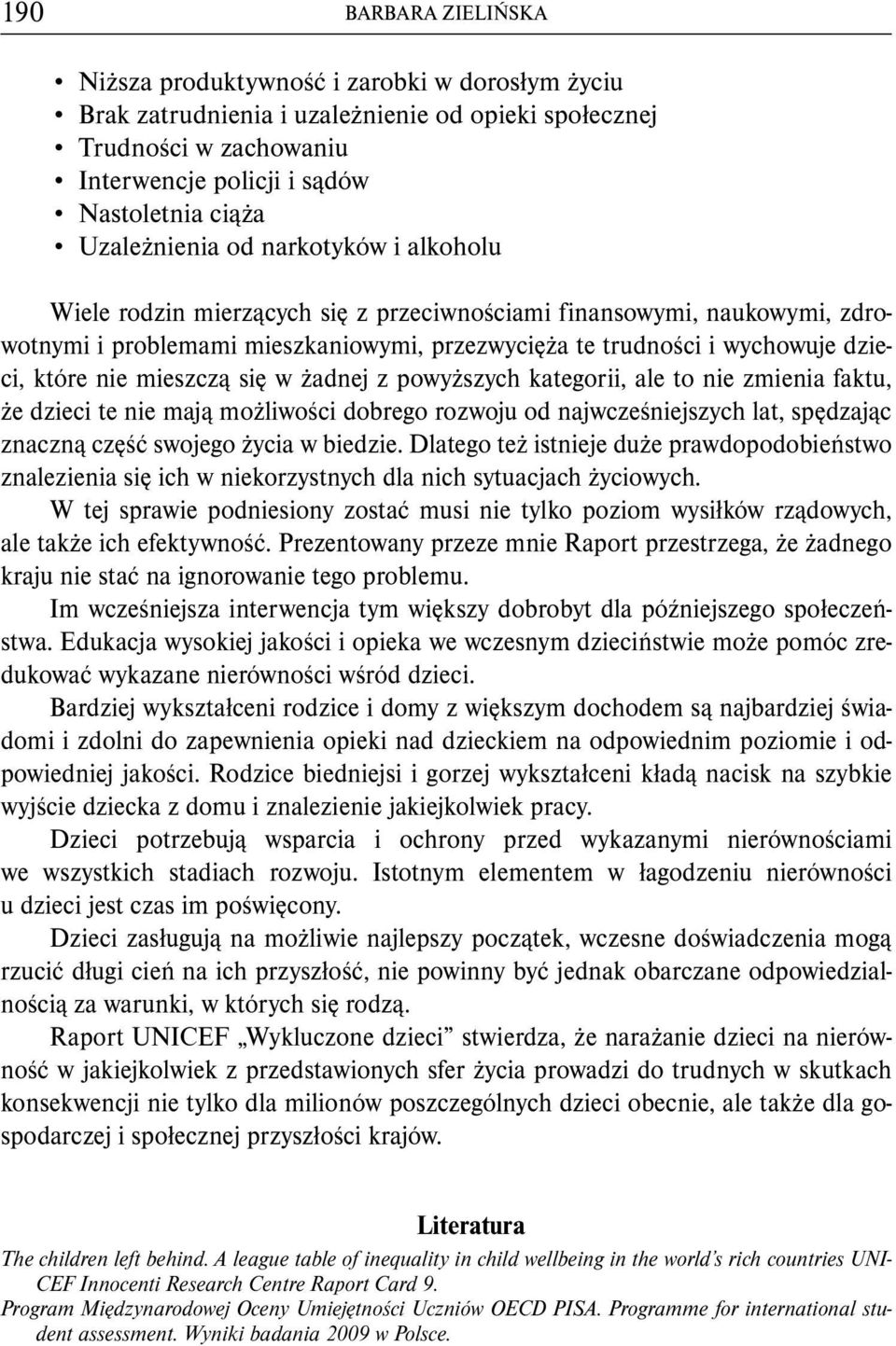 które nie mieszczą się w żadnej z powyższych kategorii, ale to nie zmienia faktu, że dzieci te nie mają możliwości dobrego rozwoju od najwcześniejszych lat, spędzając znaczną część swojego życia w