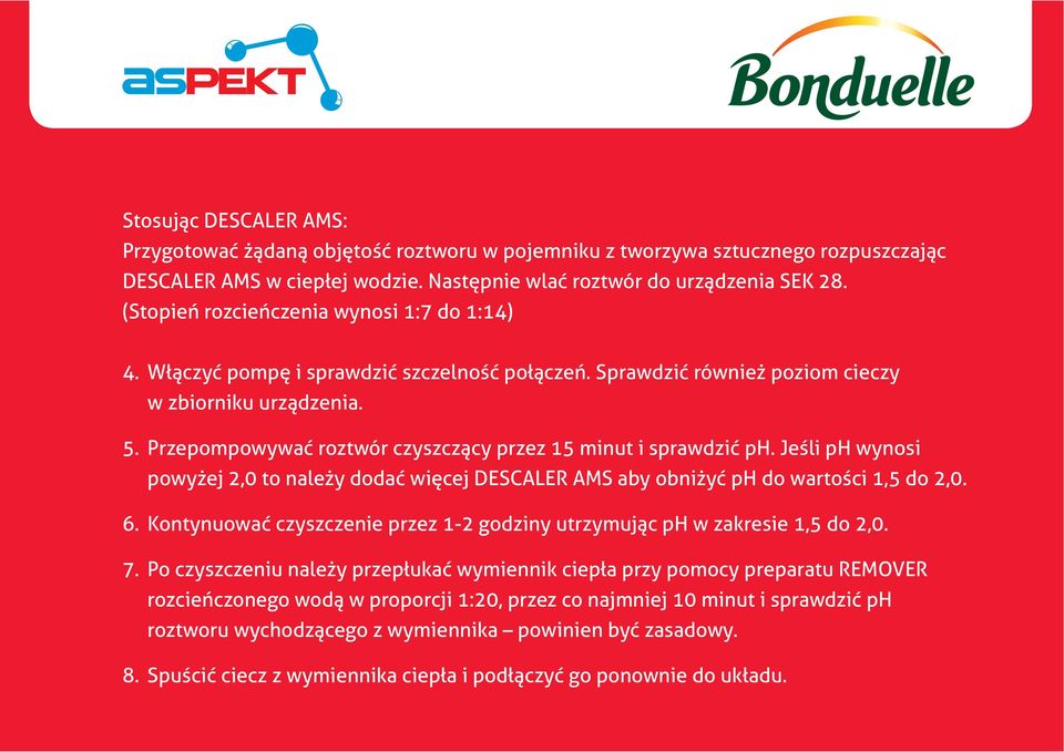 Przepompowywać roztwór czyszczący przez 15 minut i sprawdzić ph. Jeśli ph wynosi powyżej 2,0 to należy dodać więcej DESCALER AMS aby obniżyć ph do wartości 1,5 do 2,0. 6.