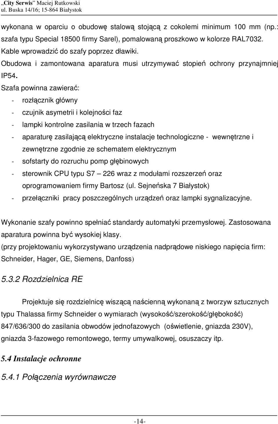 Szafa powinna zawierać: - rozłącznik główny - czujnik asymetrii i kolejności faz - lampki kontrolne zasilania w trzech fazach - aparaturę zasilającą elektryczne instalacje technologiczne - wewnętrzne