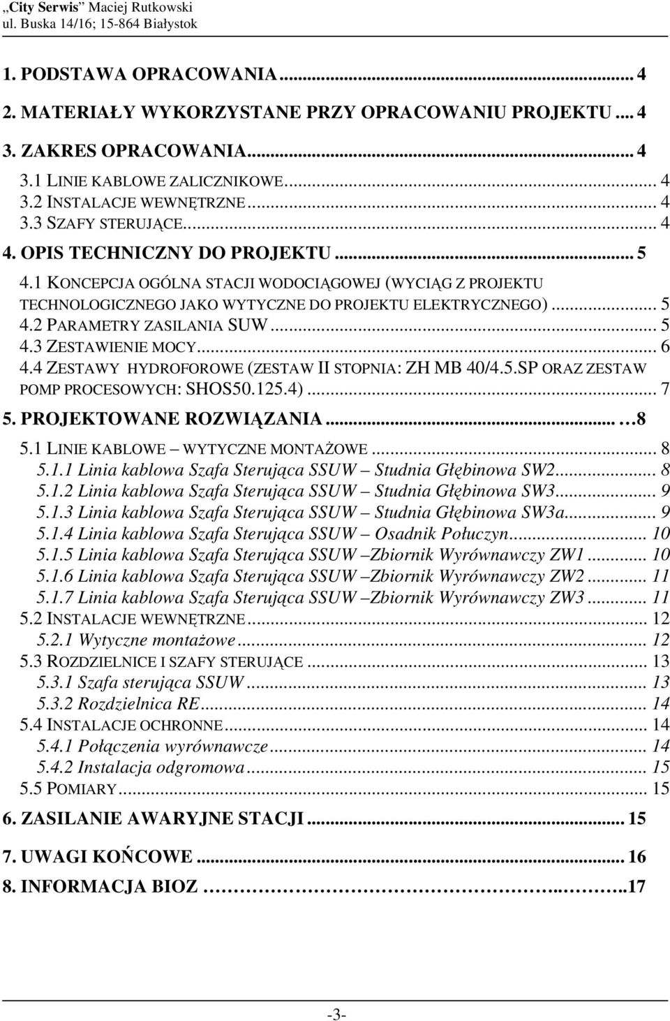 .. 6 4.4 ZESTAWY HYDROFOROWE (ZESTAW II STOPNIA: ZH MB 40/4.5.SP ORAZ ZESTAW POMP PROCESOWYCH: SHOS50.125.4)... 7 5. PROJEKTOWANE ROZWIĄZANIA... 8 5.1 LINIE KABLOWE WYTYCZNE MONTAśOWE... 8 5.1.1 Linia kablowa Szafa Sterująca SSUW Studnia Głębinowa SW2.