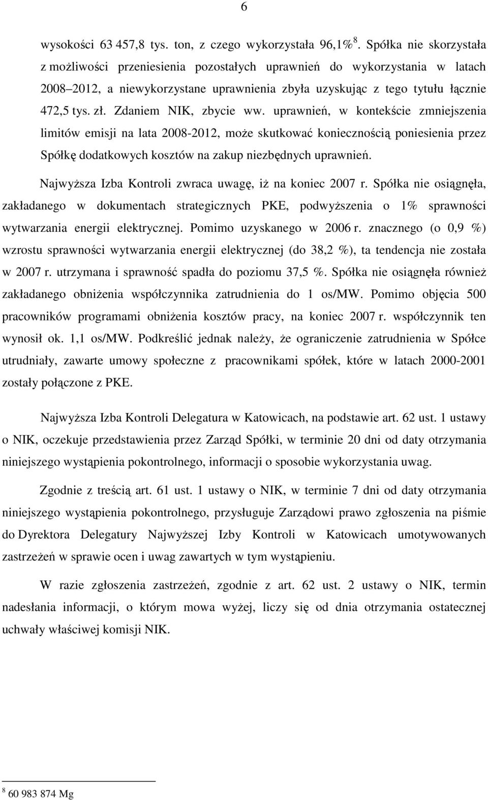 Zdaniem NIK, zbycie ww. uprawnień, w kontekście zmniejszenia limitów emisji na lata 2008-2012, moŝe skutkować koniecznością poniesienia przez Spółkę dodatkowych kosztów na zakup niezbędnych uprawnień.