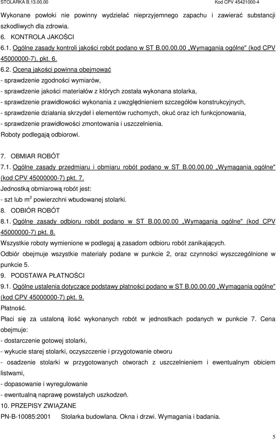 Ocena jakości powinna obejmować - sprawdzenie zgodności wymiarów, - sprawdzenie jakości materiałów z których została wykonana stolarka, - sprawdzenie prawidłowości wykonania z uwzględnieniem