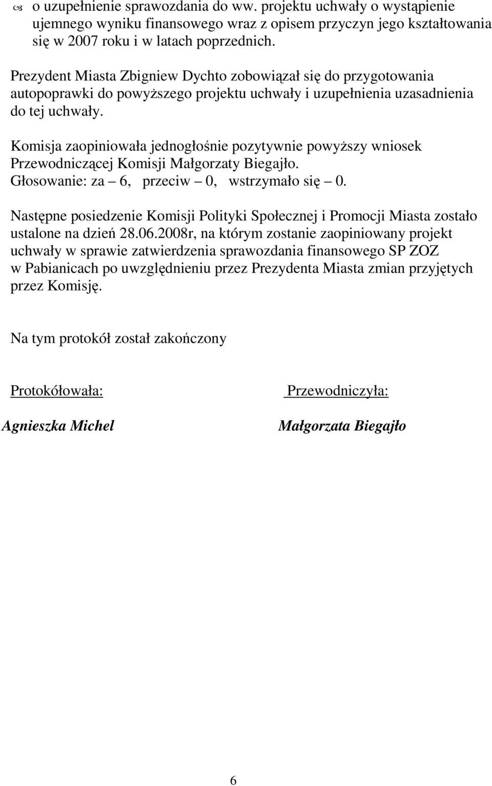 Komisja zaopiniowała jednogłośnie pozytywnie powyŝszy wniosek Przewodniczącej Komisji Małgorzaty Biegajło. Głosowanie: za 6, przeciw 0, wstrzymało się 0.