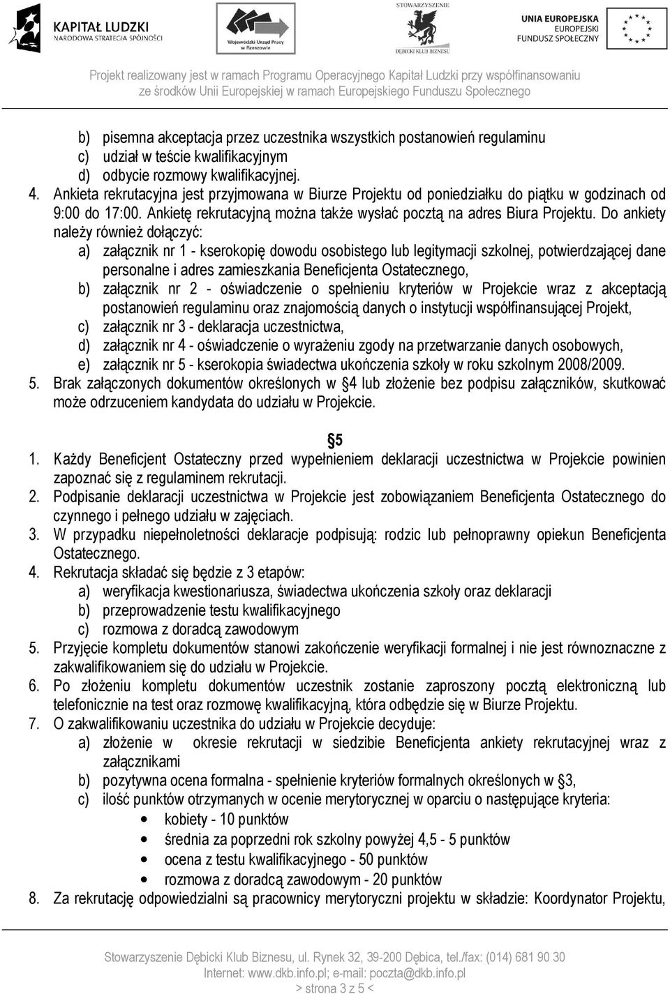 Do ankiety należy również dołączyć: a) załącznik nr 1 - kserokopię dowodu osobistego lub legitymacji szkolnej, potwierdzającej dane personalne i adres zamieszkania Beneficjenta Ostatecznego, b)