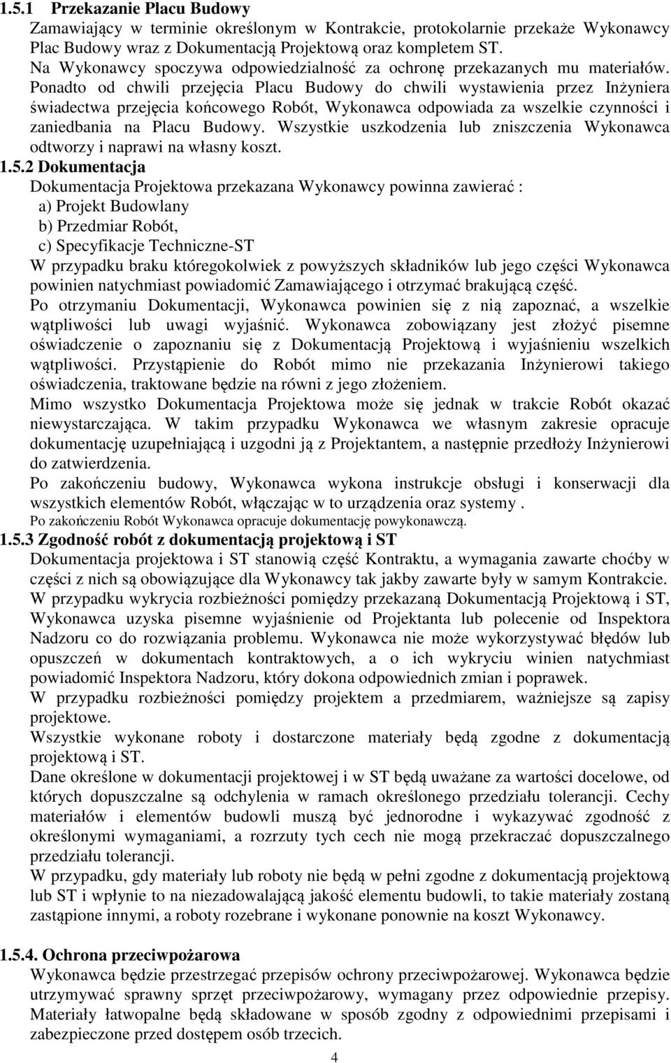 Ponadto od chwili przejęcia Placu Budowy do chwili wystawienia przez Inżyniera świadectwa przejęcia końcowego Robót, Wykonawca odpowiada za wszelkie czynności i zaniedbania na Placu Budowy.