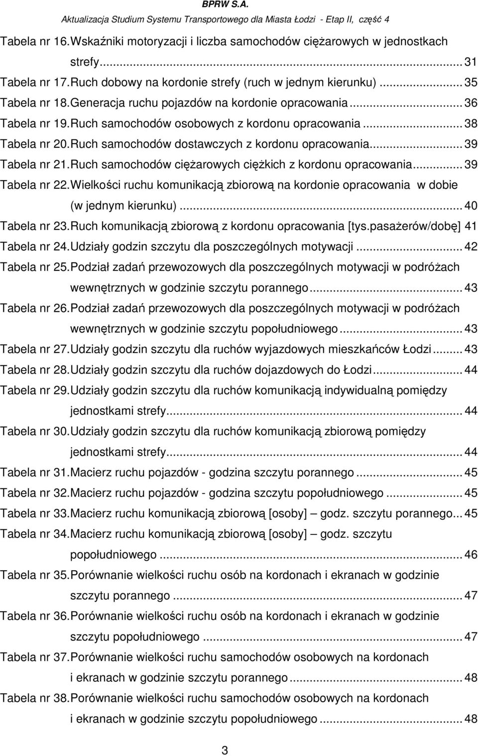 .. 39 Tabela nr 21. Ruch samochodów cięŝarowych cięŝkich z kordonu opracowania... 39 Tabela nr 22. Wielkości ruchu komunikacją zbiorową na kordonie opracowania w dobie (w jednym kierunku).