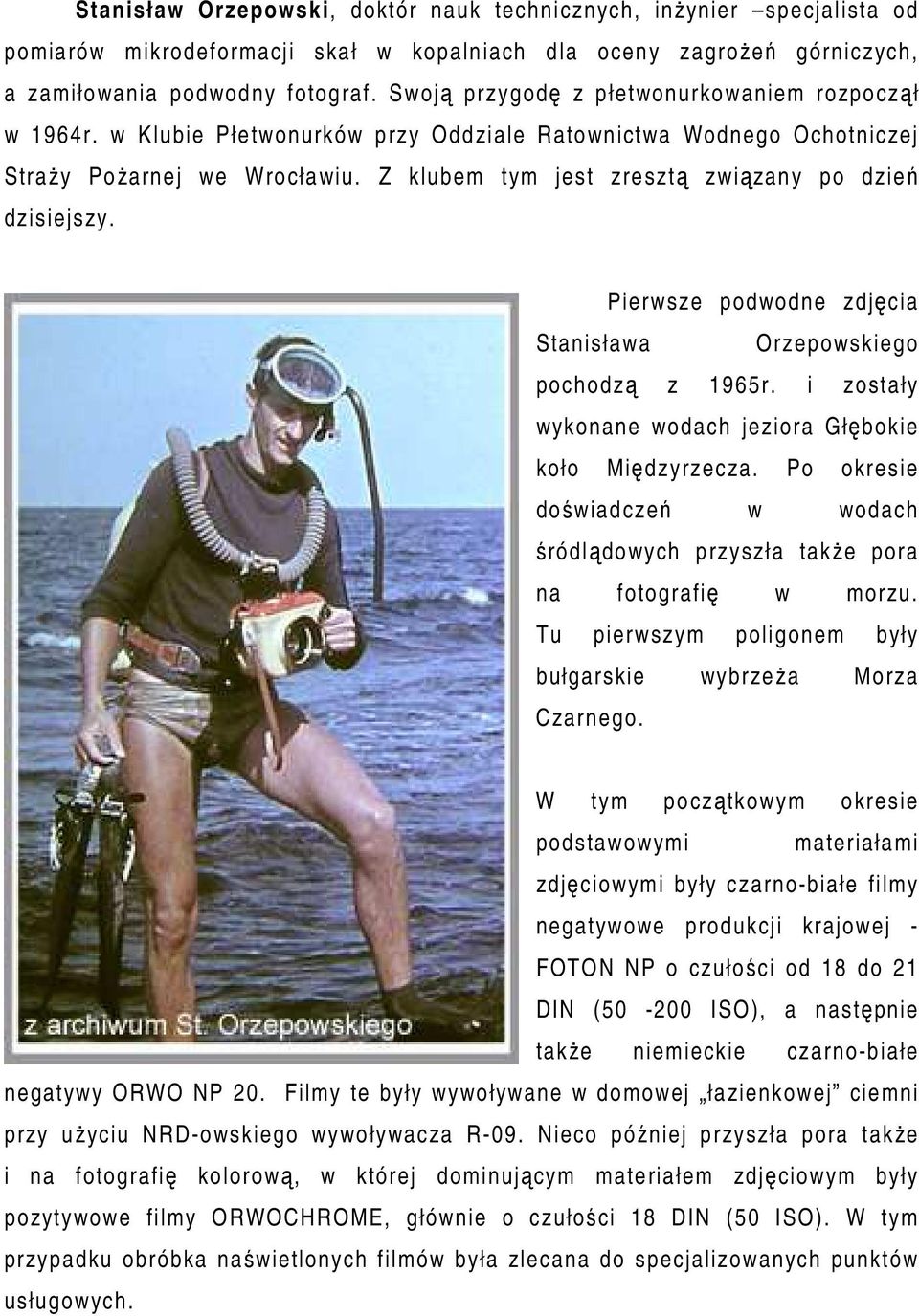 Z klubem tym jest zresztą związany po dzień dzisiejszy. Pierwsze podwodne zdjęcia Stanisława Orzepowskiego pochodzą z 1965r. i zostały wykonane wodach jeziora Głębokie koło Międzyrzecza.