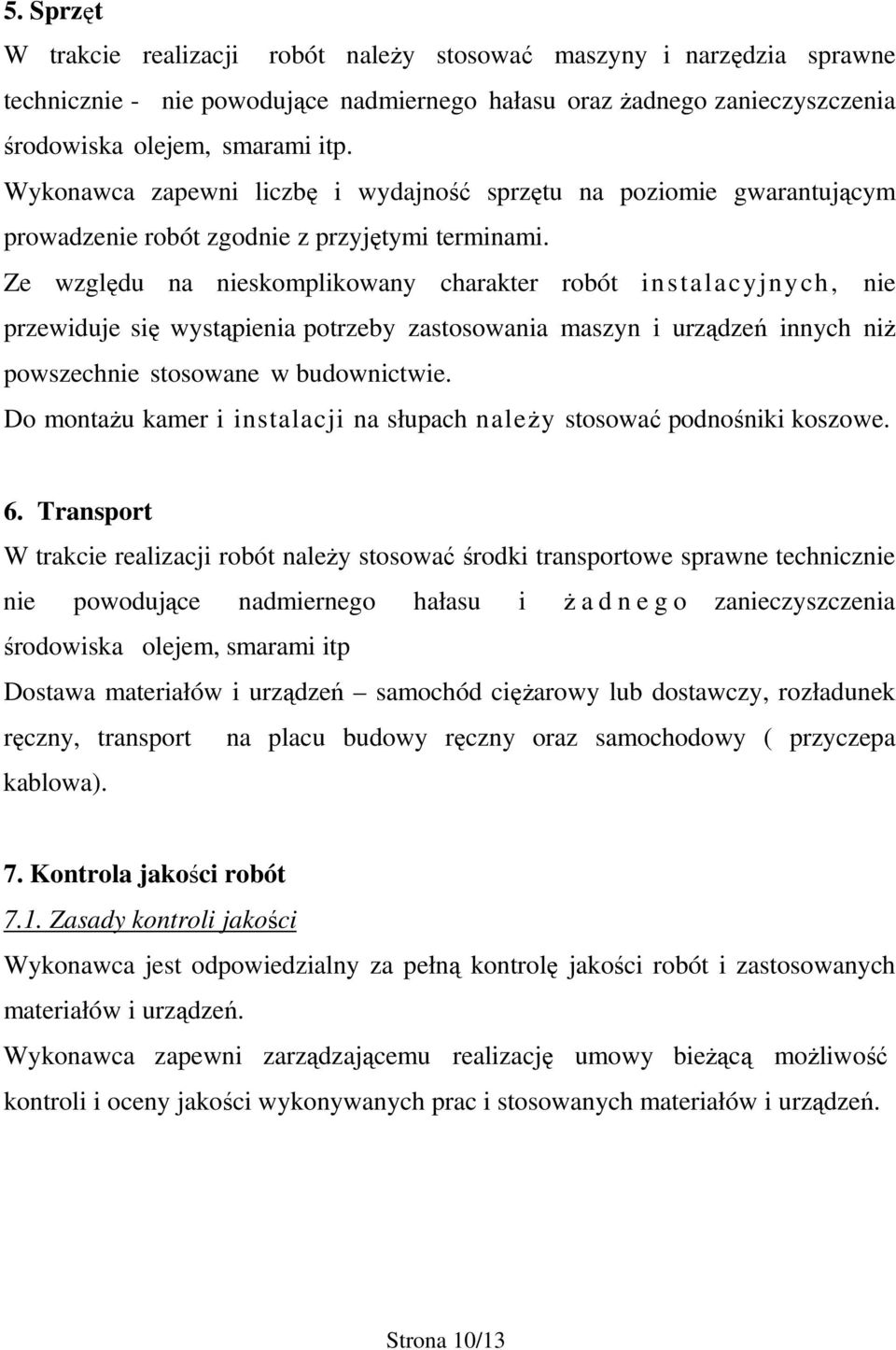 Ze względu na nieskomplikowany charakter robót instalacyjnych, nie przewiduje się wystąpienia potrzeby zastosowania maszyn i urządzeń innych niż powszechnie stosowane w budownictwie.