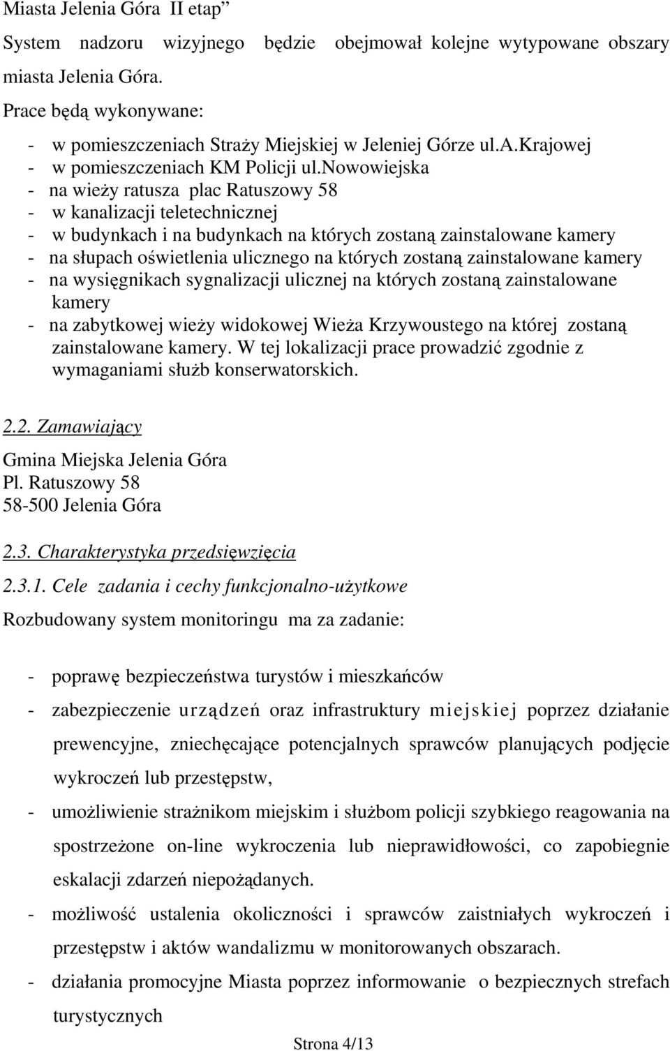 zostaną zainstalowane kamery - na wysięgnikach sygnalizacji ulicznej na których zostaną zainstalowane kamery - na zabytkowej wieży widokowej Wieża Krzywoustego na której zostaną zainstalowane kamery.