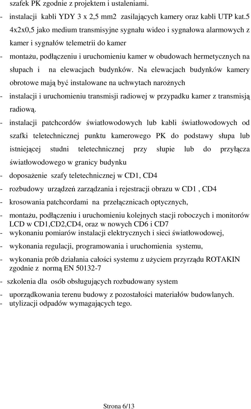 elewacjach budynków. Na elewacjach budynków kamery obrotowe mają być instalowane na uchwytach narożnych - instalacji i uruchomieniu transmisji radiowej w przypadku kamer z transmisją radiową.