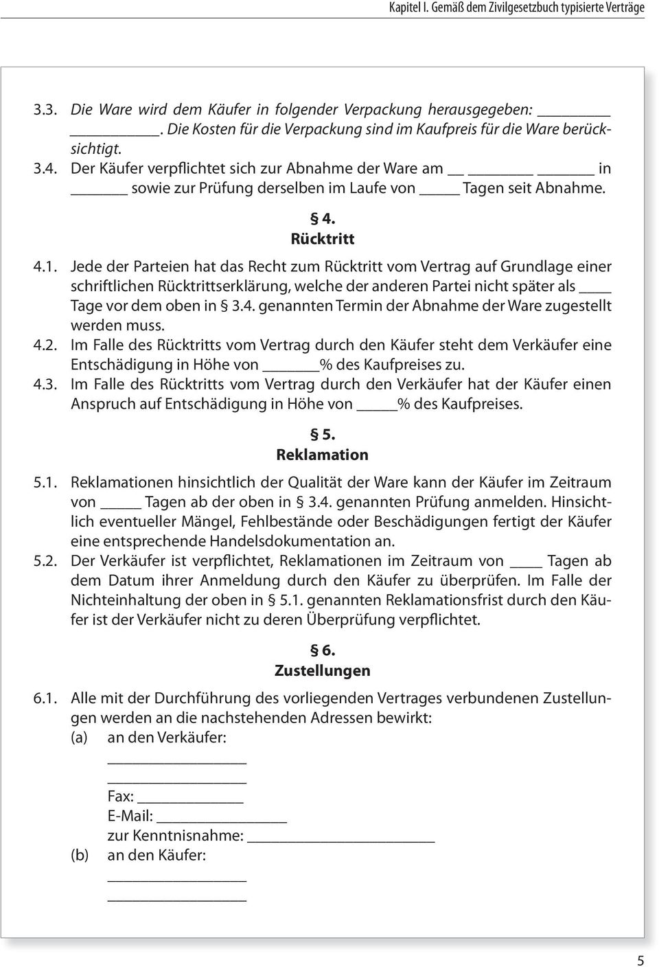 4. Rücktritt 4.1. Jede der Parteien hat das Recht zum Rücktritt vom Vertrag auf Grundlage einer schriftlichen Rücktrittserklärung, welche der anderen Partei nicht später als Tage vor dem oben in 3.4. genannten Termin der Abnahme der Ware zugestellt werden muss.