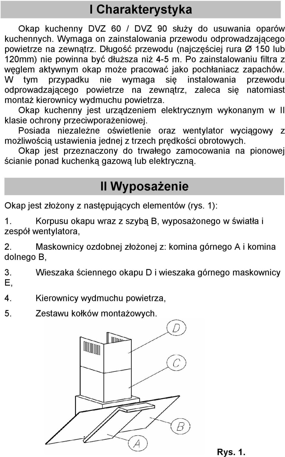 W tym przypadku nie wymaga się instalowania przewodu odprowadzającego powietrze na zewnątrz, zaleca się natomiast montaż kierownicy wydmuchu powietrza.