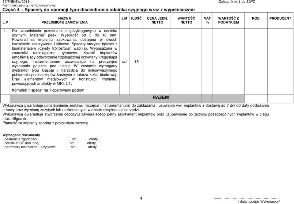 Wyposażone w znaczniki radiologiczne, tytanowe. Kształt implantów umożliwiający odtworzenie fizjologicznej krzywizny kręgosłupa szyjnego.