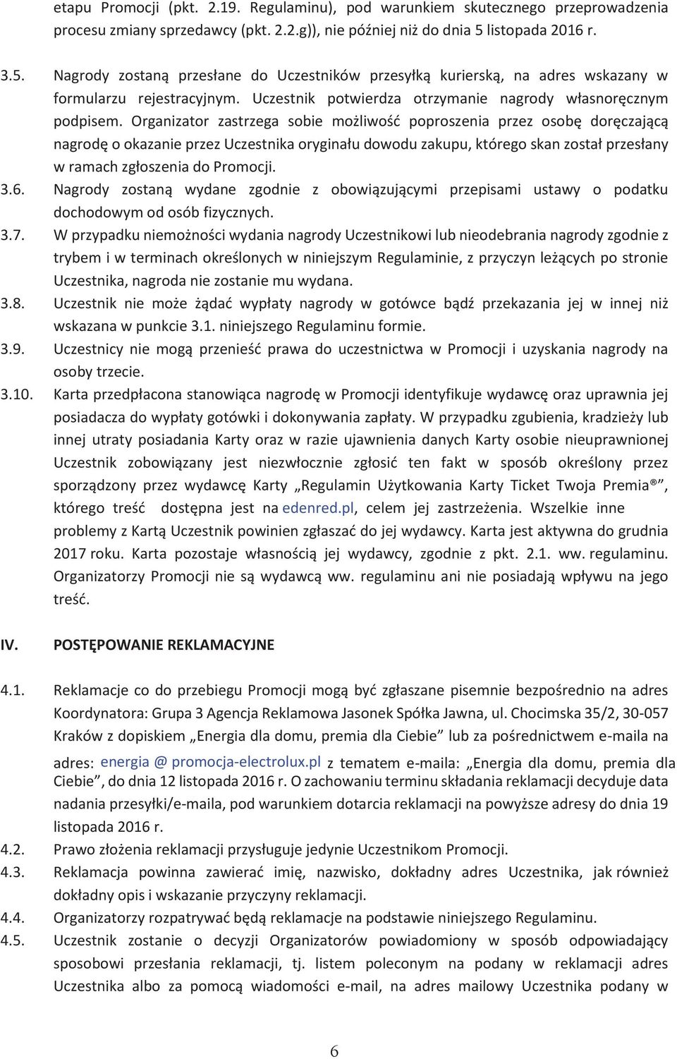 Organizator zastrzega sobie możliwość poproszenia przez osobę doręczającą nagrodę o okazanie przez Uczestnika oryginału dowodu zakupu, którego skan został przesłany w ramach zgłoszenia do Promocji. 3.