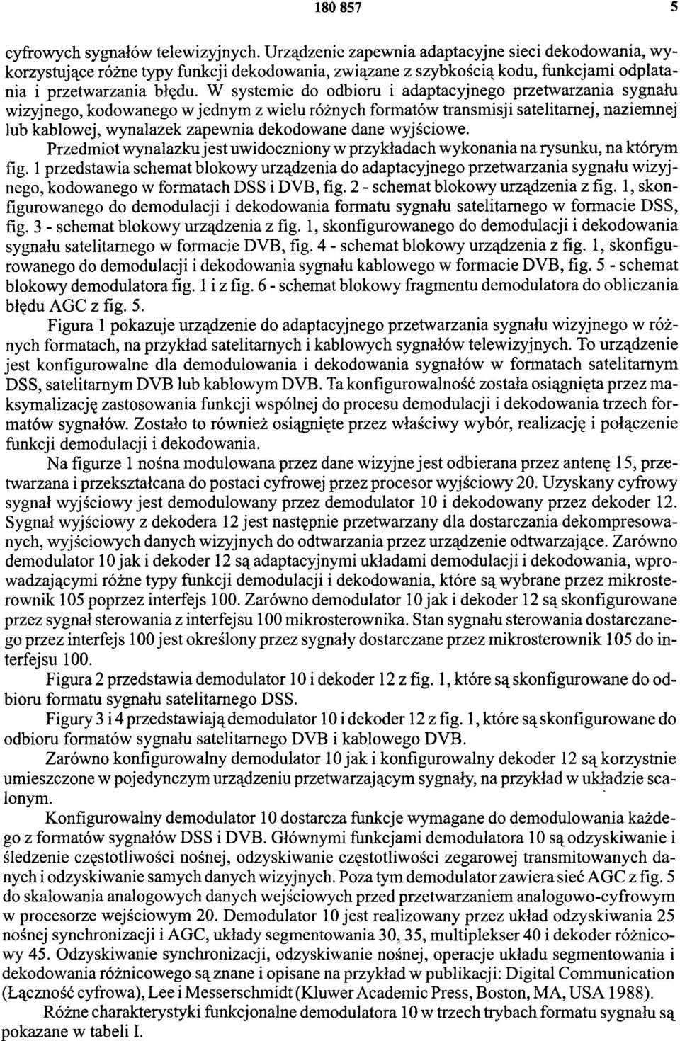 W systemie do odbioru i adaptacyjnego przetwarzania sygnału wizyjnego, kodowanego w jednym z wielu różnych formatów transmisji satelitarnej, naziemnej lub kablowej, wynalazek zapewnia dekodowane dane