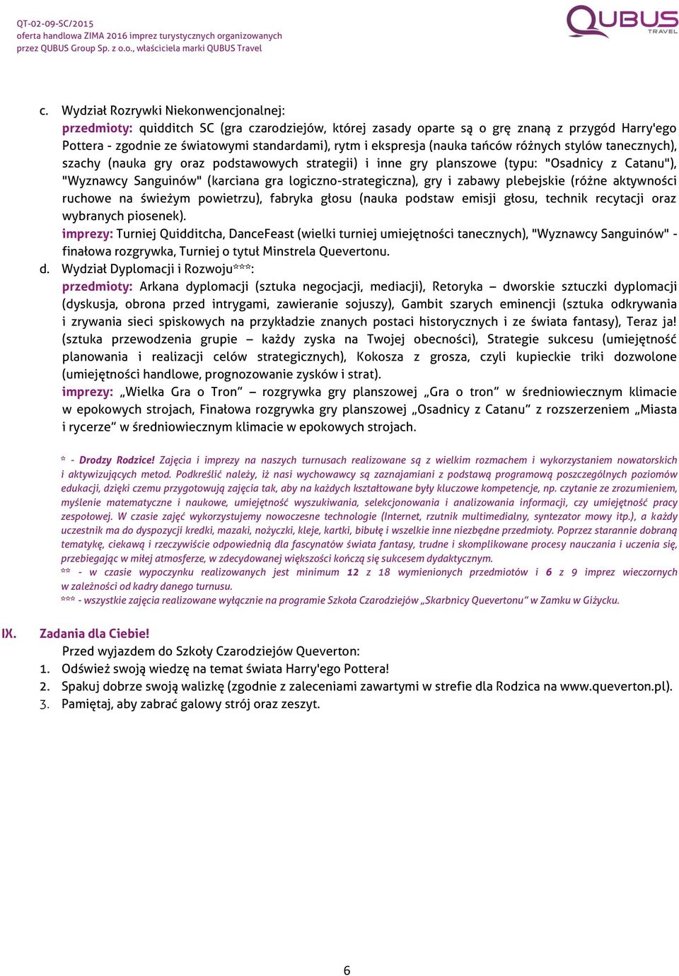 logiczno-strategiczna), gry i zabawy plebejskie (różne aktywności ruchowe na świeżym powietrzu), fabryka głosu (nauka podstaw emisji głosu, technik recytacji oraz wybranych piosenek).