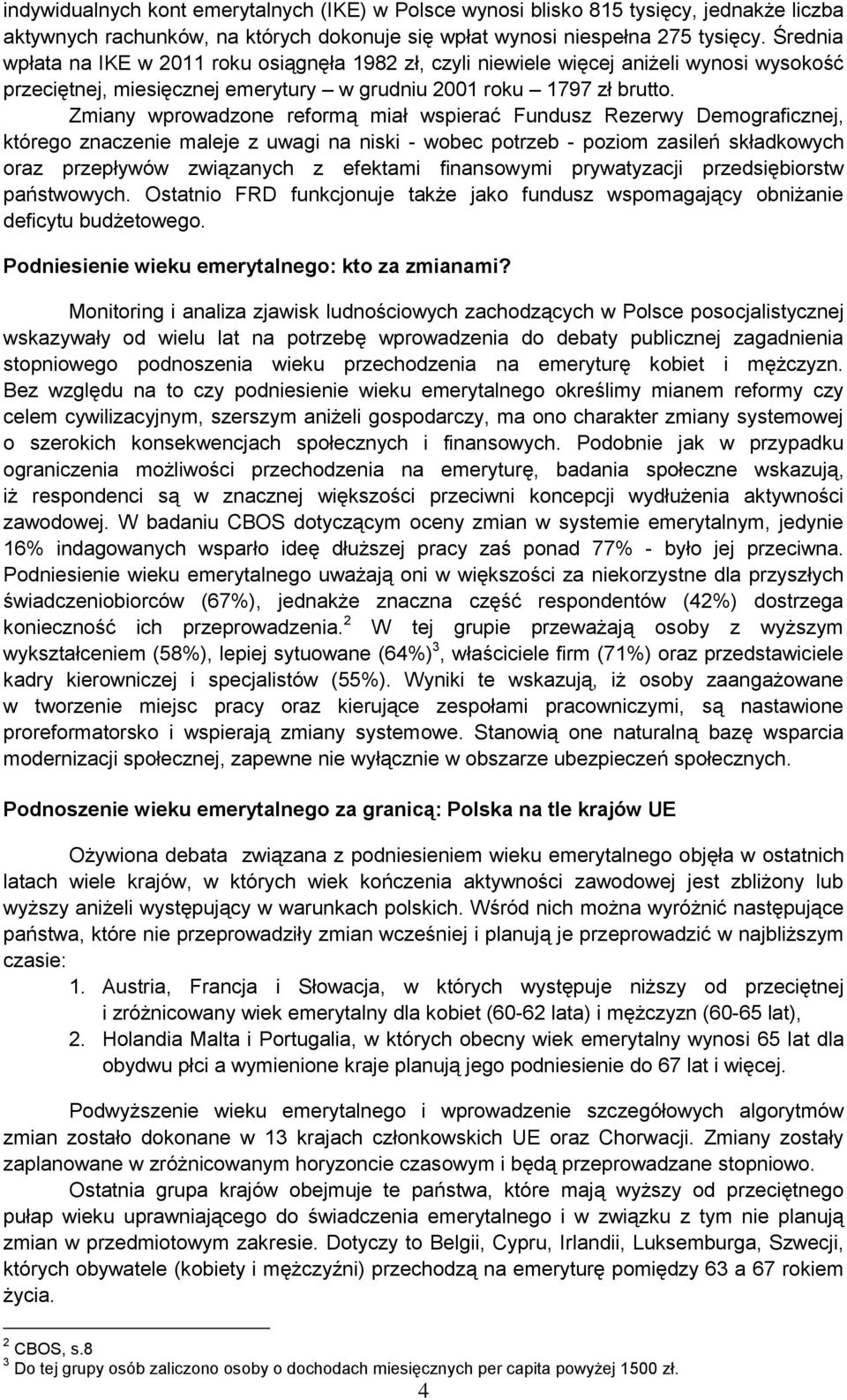 Zmiany wprowadzone reformą miał wspierać Fundusz Rezerwy Demograficznej, którego znaczenie maleje z uwagi na niski - wobec potrzeb - poziom zasileń składkowych oraz przepływów związanych z efektami