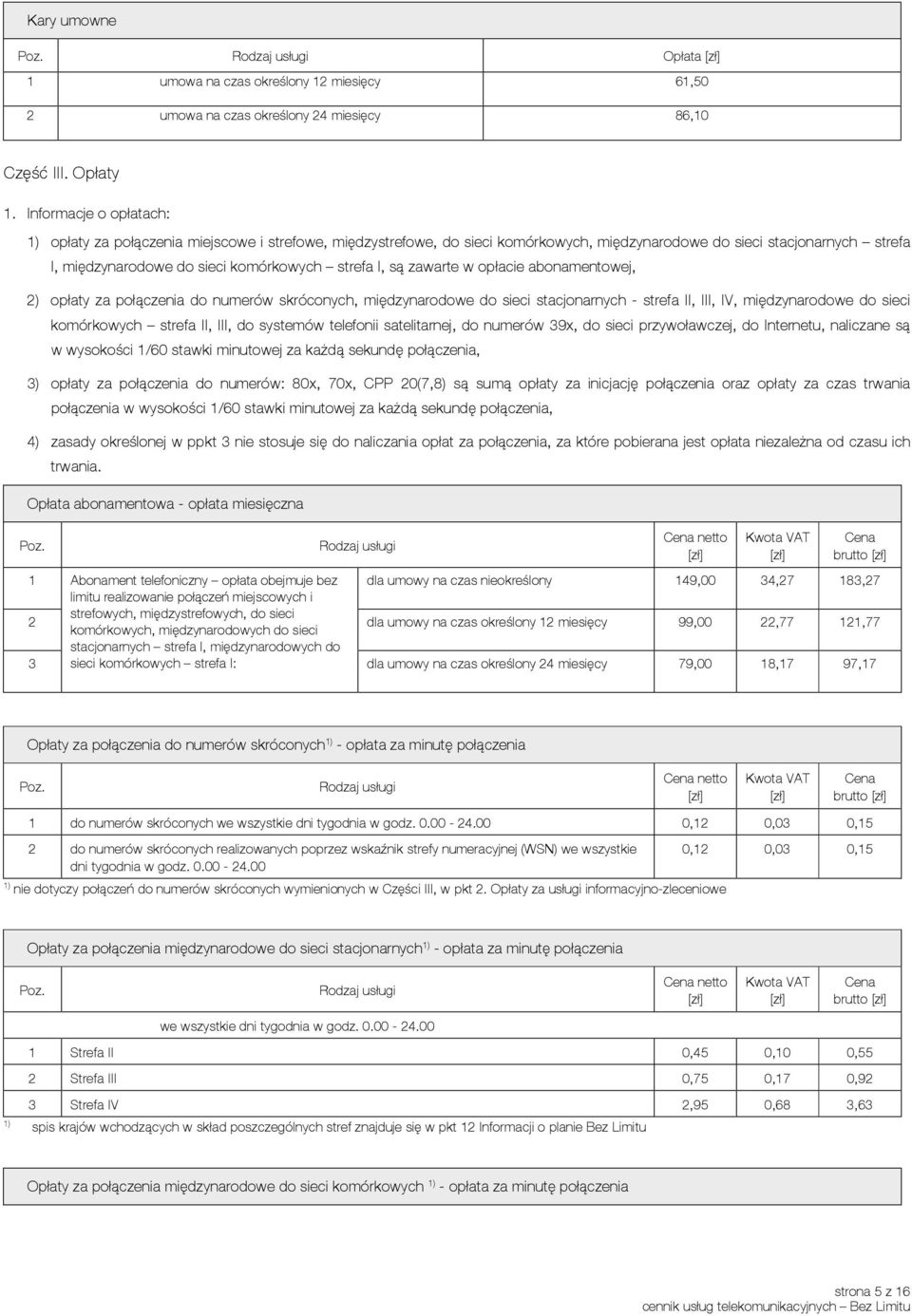 są zawarte w opłacie abonamentowej, 2) opłaty za połączenia do numerów skróconych, międzynarodowe do sieci stacjonarnych - strefa II, III, IV, międzynarodowe do sieci komórkowych strefa II, III, do