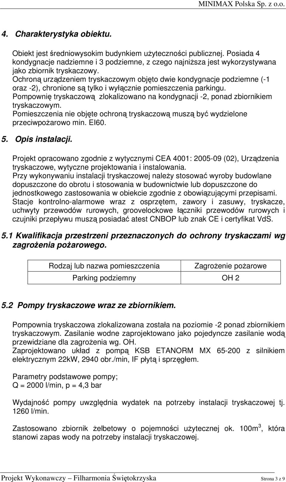 Ochroną urządzeniem tryskaczowym objęto dwie kondygnacje podziemne (-1 oraz -2), chronione są tylko i wyłącznie pomieszczenia parkingu.