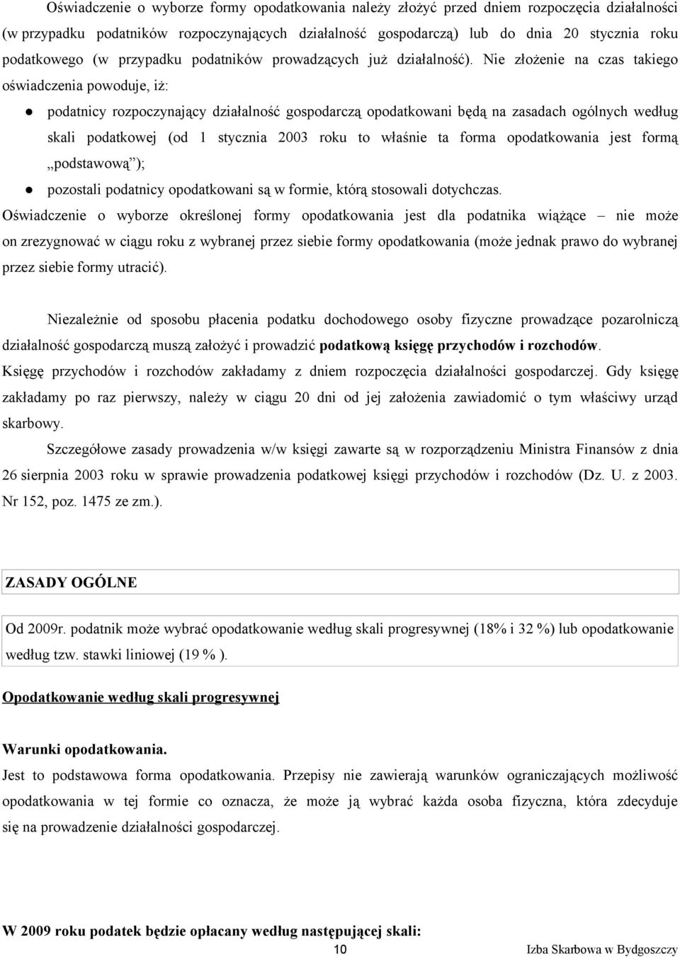 Nie złożenie na czas takiego oświadczenia powoduje, iż: podatnicy rozpoczynający działalność gospodarczą opodatkowani będą na zasadach ogólnych według skali podatkowej (od 1 stycznia 2003 roku to