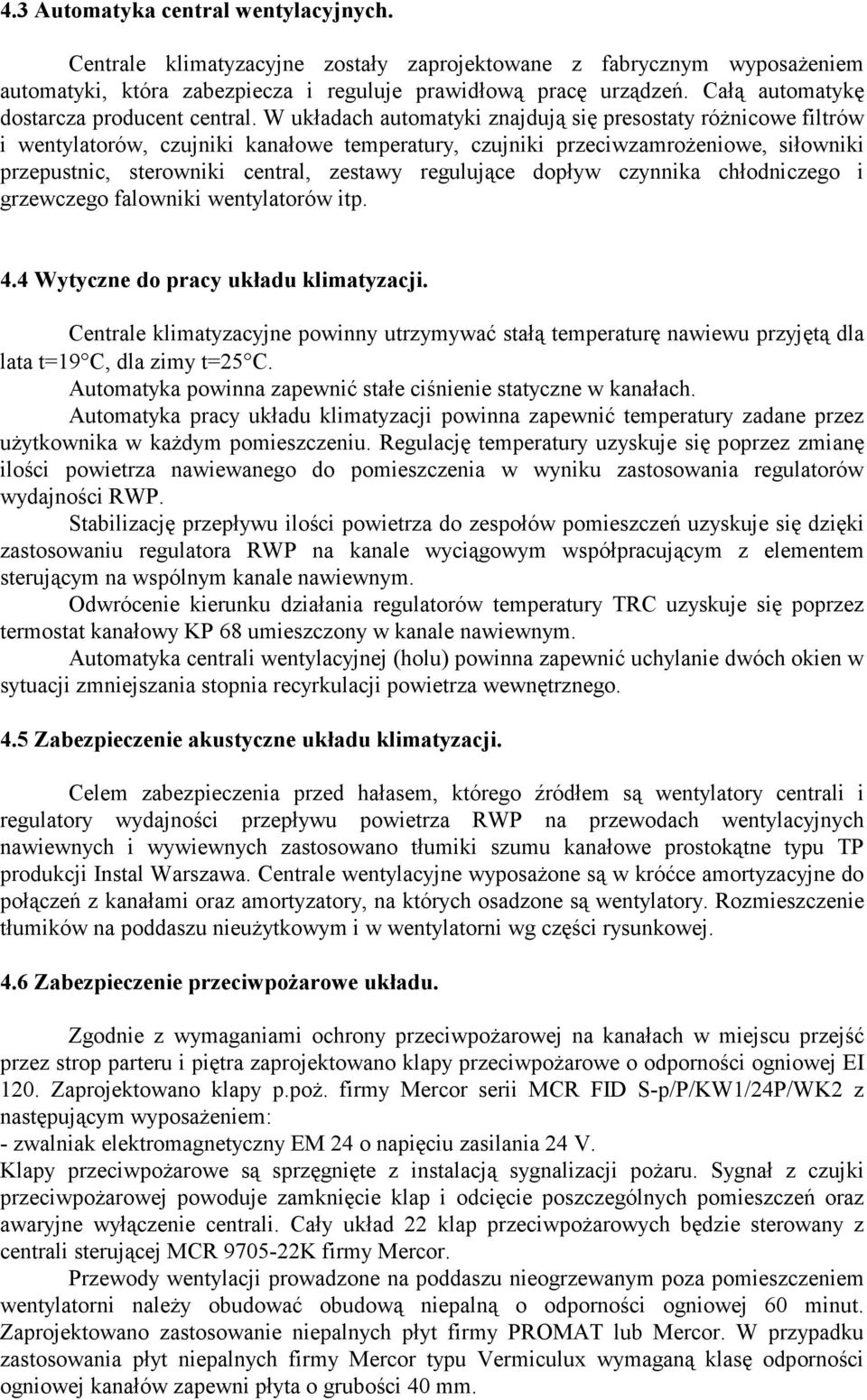 W układach automatyki znajdują się presostaty różnicowe filtrów i wentylatorów, czujniki kanałowe temperatury, czujniki przeciwzamrożeniowe, siłowniki przepustnic, sterowniki central, zestawy