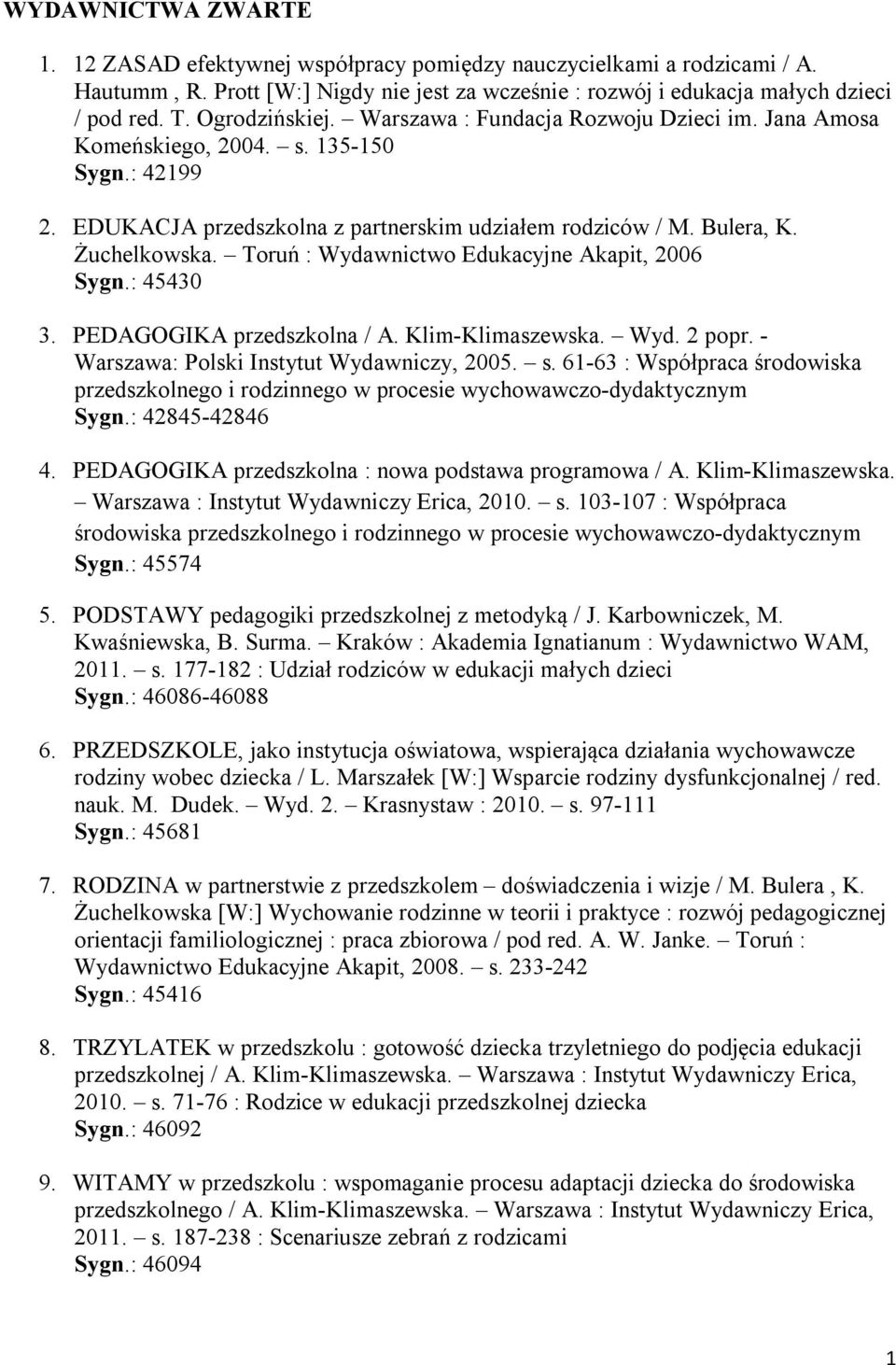 Toruń : Wydawnictwo Edukacyjne Akapit, 2006 Sygn.: 45430 3. PEDAGOGIKA przedszkolna / A. Klim-Klimaszewska. Wyd. 2 popr. - Warszawa: Polski Instytut Wydawniczy, 2005. s.