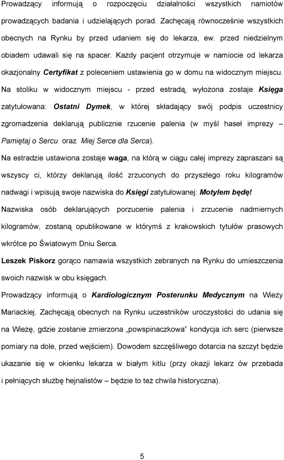 Na stoliku w widocznym miejscu - przed estradą, wyłożona zostaje Księga zatytułowana: Ostatni Dymek, w której składający swój podpis uczestnicy zgromadzenia deklarują publicznie rzucenie palenia (w