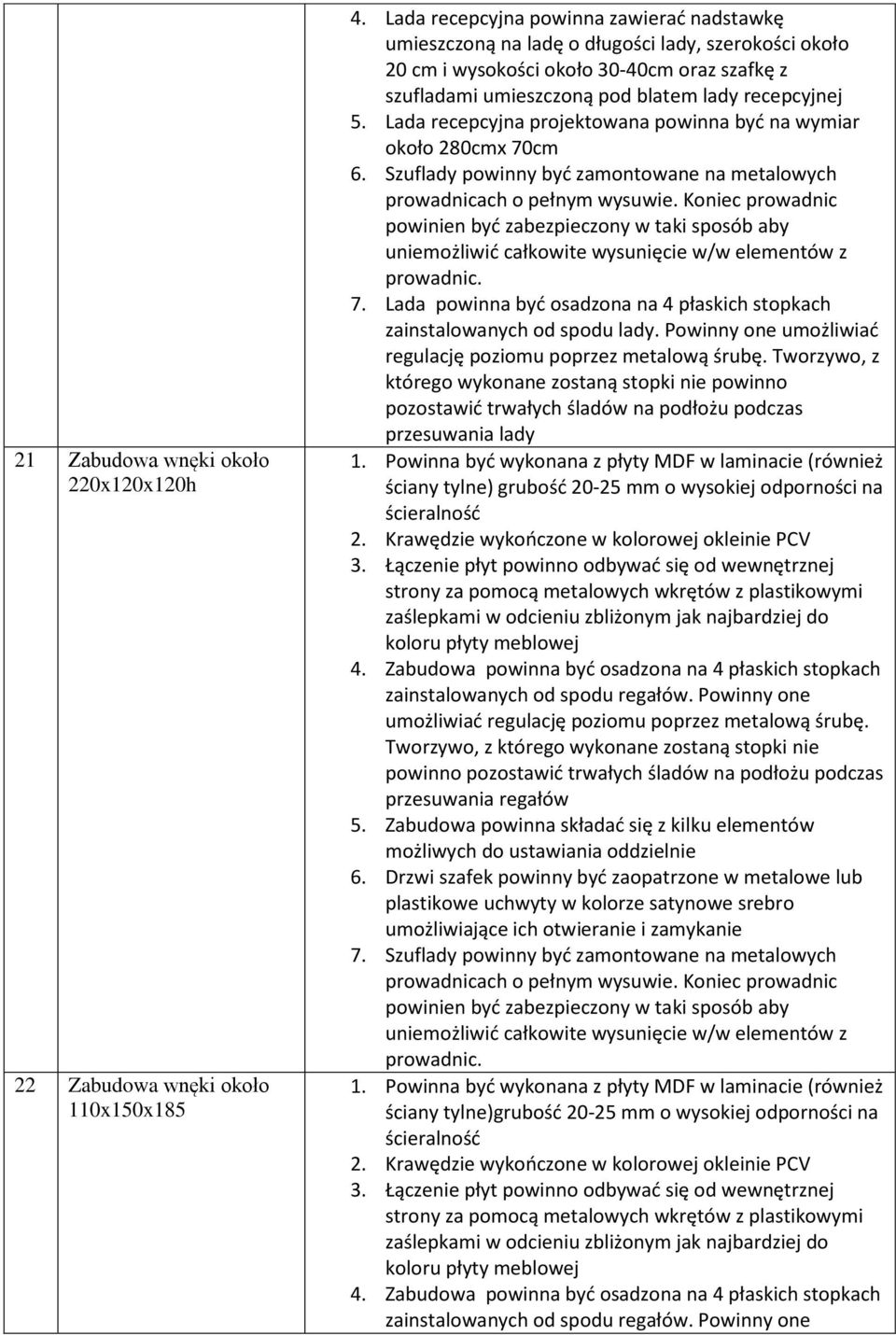 Lada recepcyjna projektowana powinna być na wymiar około 280cmx 70cm 6. Szuflady powinny być zamontowane na metalowych prowadnicach o pełnym wysuwie. Koniec prowadnic prowadnic. 7. Lada powinna być osadzona na 4 płaskich stopkach zainstalowanych od spodu lady.