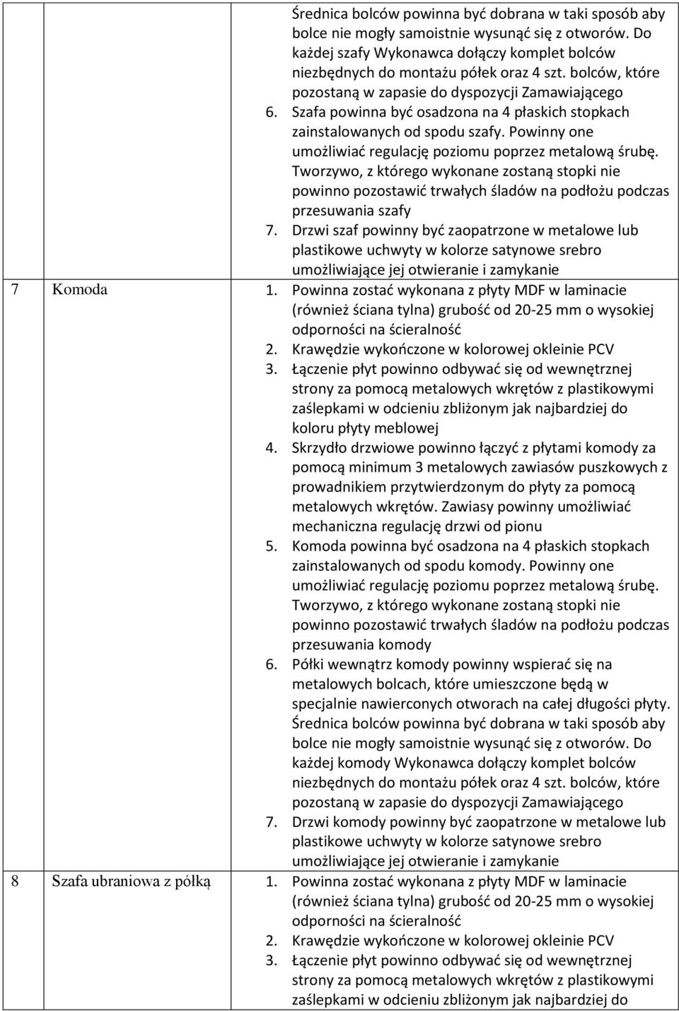 Skrzydło drzwiowe powinno łączyć z płytami komody za 5. Komoda powinna być osadzona na 4 płaskich stopkach zainstalowanych od spodu komody. Powinny one przesuwania komody 6.