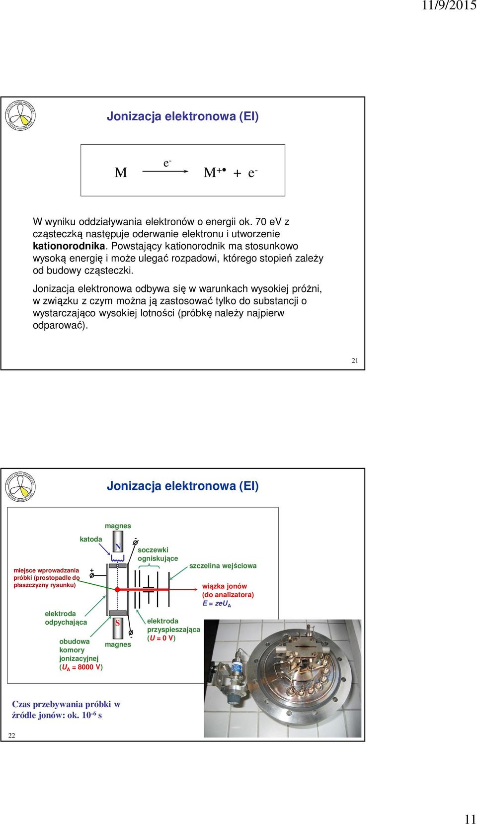 Jonizacja elektronowa odbywa się w warunkach wysokiej próżni, w związku z czym można ją zastosować tylko do substancji o wystarczająco wysokiej lotności (próbkę należy najpierw odparować).