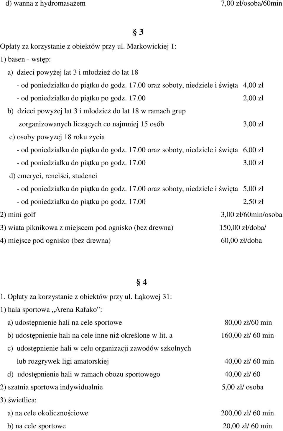 17.00 2,00 zł b) dzieci powyżej lat 3 i młodzież do lat 18 w ramach grup zorganizowanych liczących co najmniej 15 osób 3,00 zł c) osoby powyżej 18 roku życia - od poniedziałku do piątku do godz. 17.