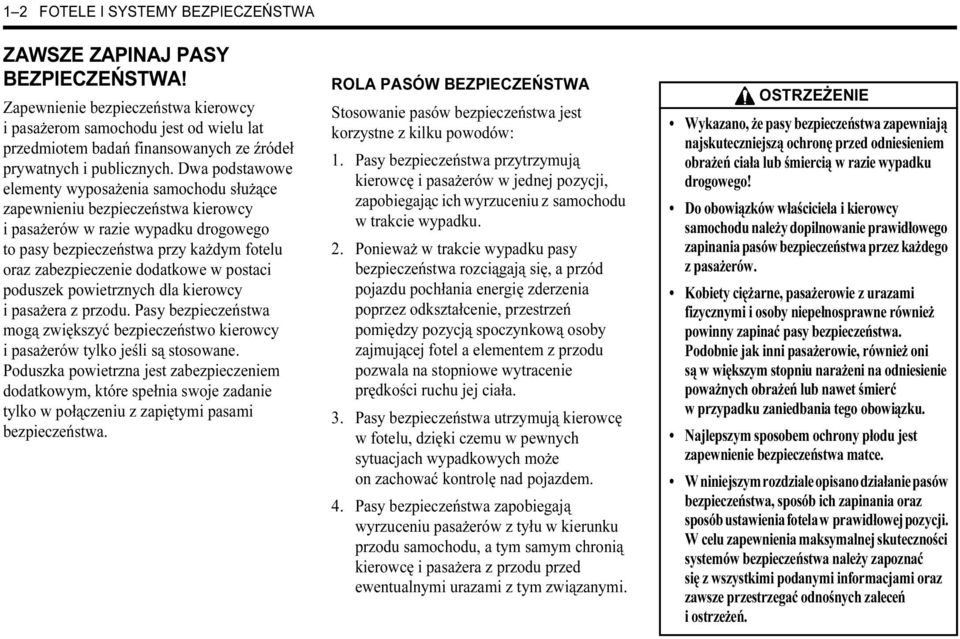 Dwa podstawowe elementy wyposażenia samochodu służące zapewnieniu bezpieczeństwa kierowcy i pasażerów w razie wypadku drogowego to pasy bezpieczeństwa przy każdym fotelu oraz zabezpieczenie dodatkowe