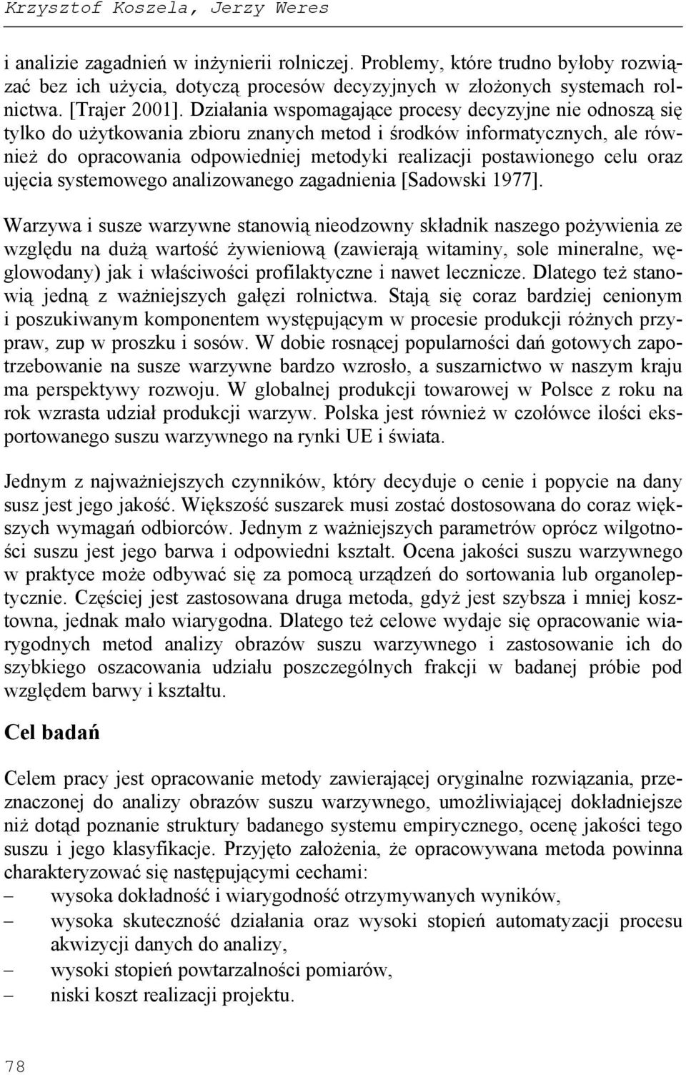 Działania wspomagające procesy decyzyjne nie odnoszą się tylko do użytkowania zbioru znanych metod i środków informatycznych, ale również do opracowania odpowiedniej metodyki realizacji postawionego