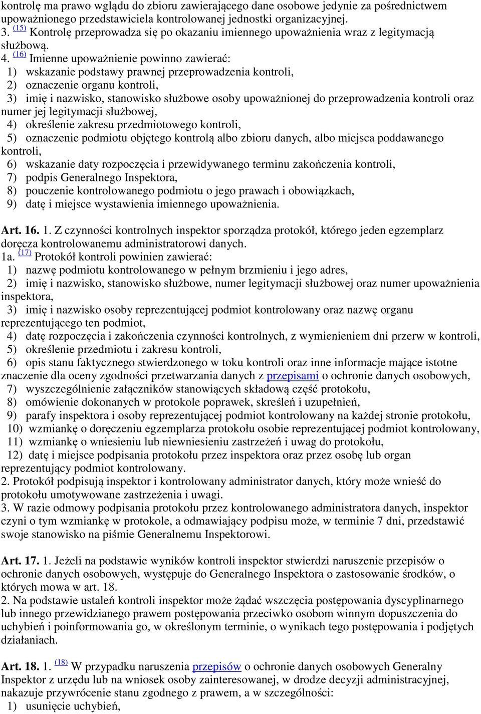 (16) Imienne upoważnienie powinno zawierać: 1) wskazanie podstawy prawnej przeprowadzenia kontroli, 2) oznaczenie organu kontroli, 3) imię i nazwisko, stanowisko służbowe osoby upoważnionej do