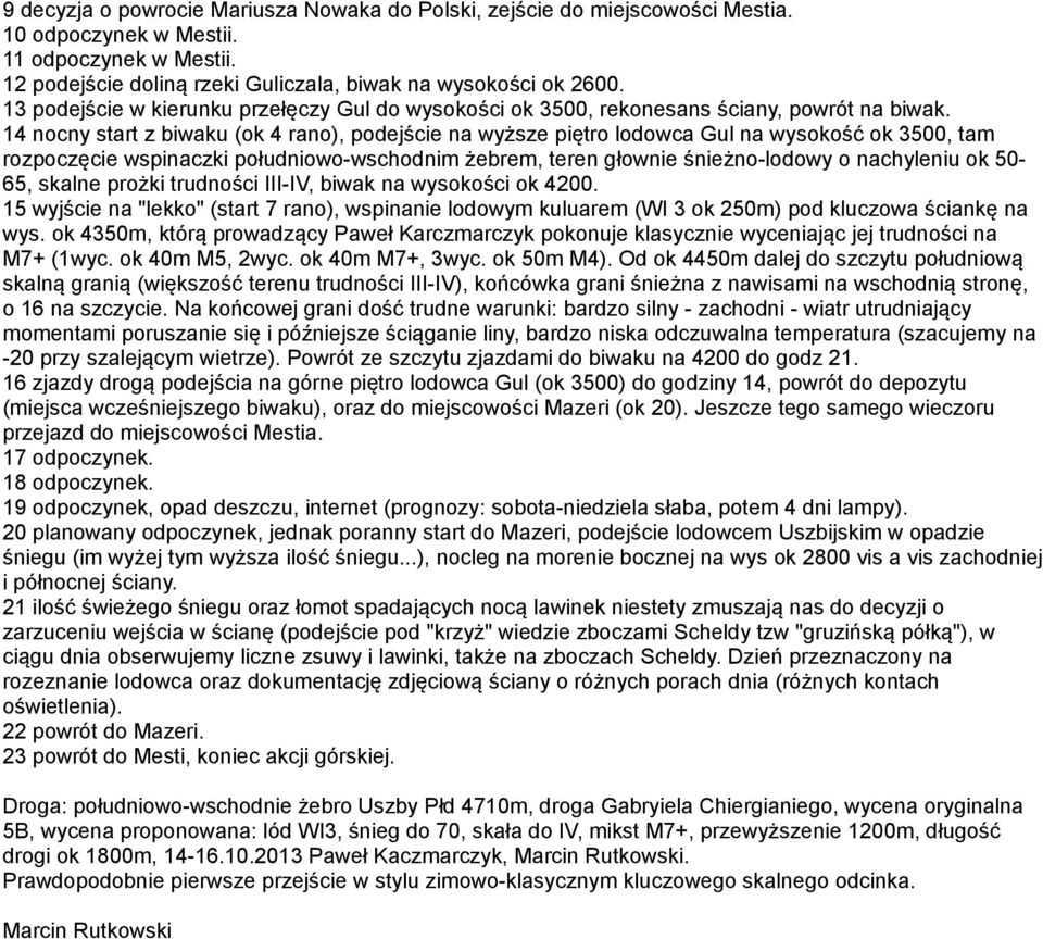 14 nocny start z biwaku (ok 4 rano), podejście na wyższe piętro lodowca Gul na wysokość ok 3500, tam rozpoczęcie wspinaczki południowo-wschodnim żebrem, teren głownie śnieżno-lodowy o nachyleniu ok