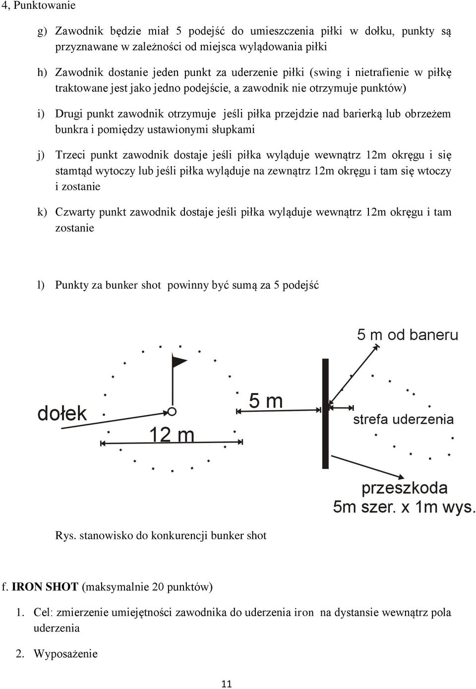 pomiędzy ustawionymi słupkami j) Trzeci punkt zawodnik dostaje jeśli piłka wyląduje wewnątrz 12m okręgu i się stamtąd wytoczy lub jeśli piłka wyląduje na zewnątrz 12m okręgu i tam się wtoczy i