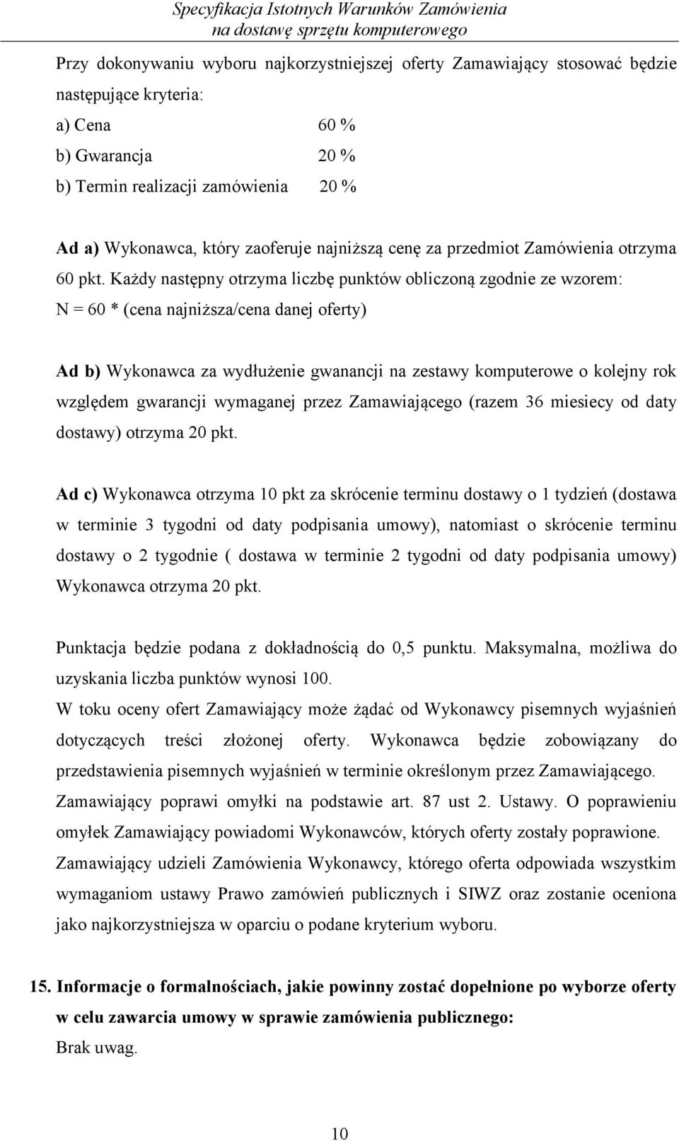 Każdy następny otrzyma liczbę punktów obliczoną zgodnie ze wzorem: N = 60 * (cena najniższa/cena danej oferty) Ad b) Wykonawca za wydłużenie gwanancji na zestawy komputerowe o kolejny rok względem