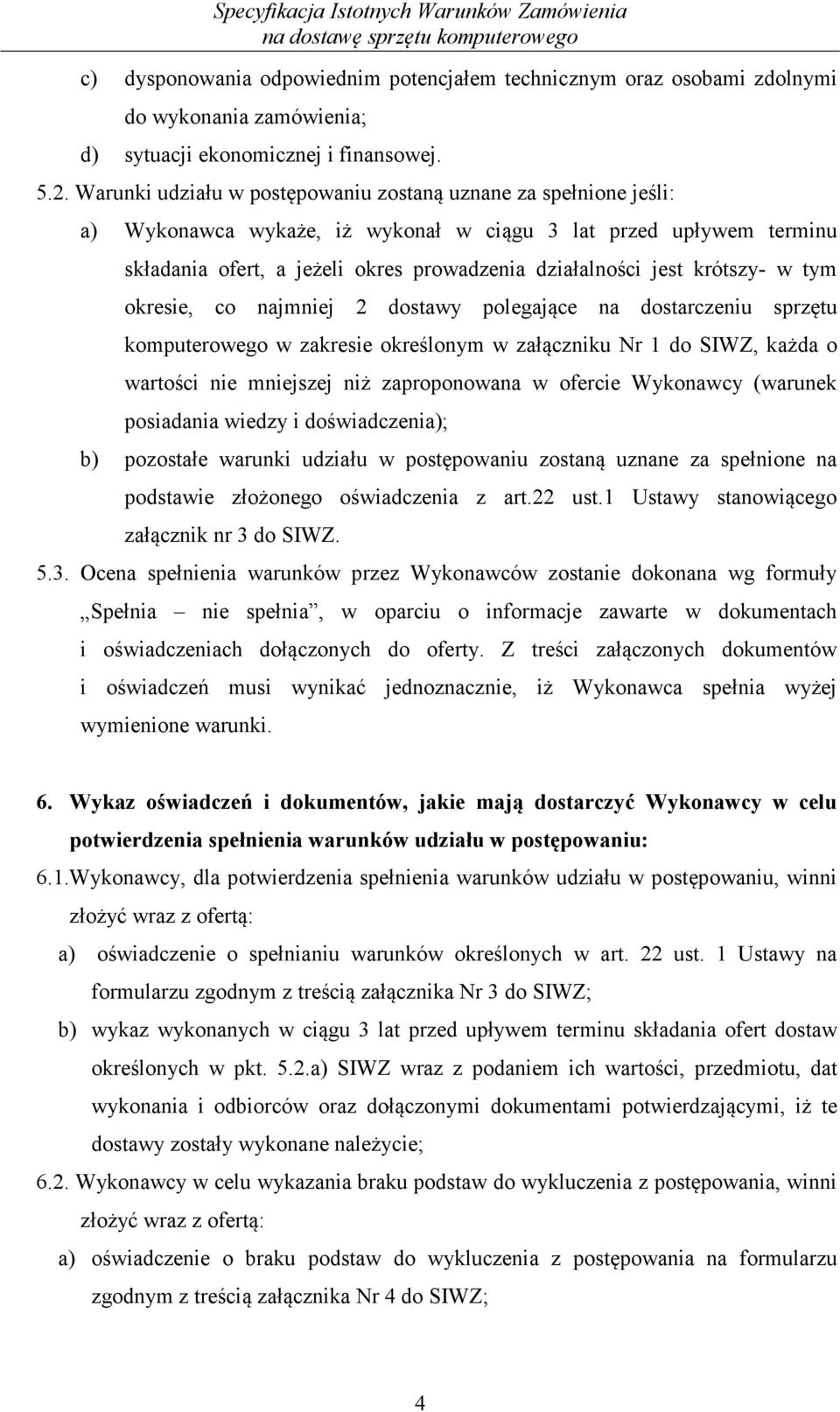 krótszy- w tym okresie, co najmniej 2 dostawy polegające na dostarczeniu sprzętu komputerowego w zakresie określonym w załączniku Nr 1 do SIWZ, każda o wartości nie mniejszej niż zaproponowana w