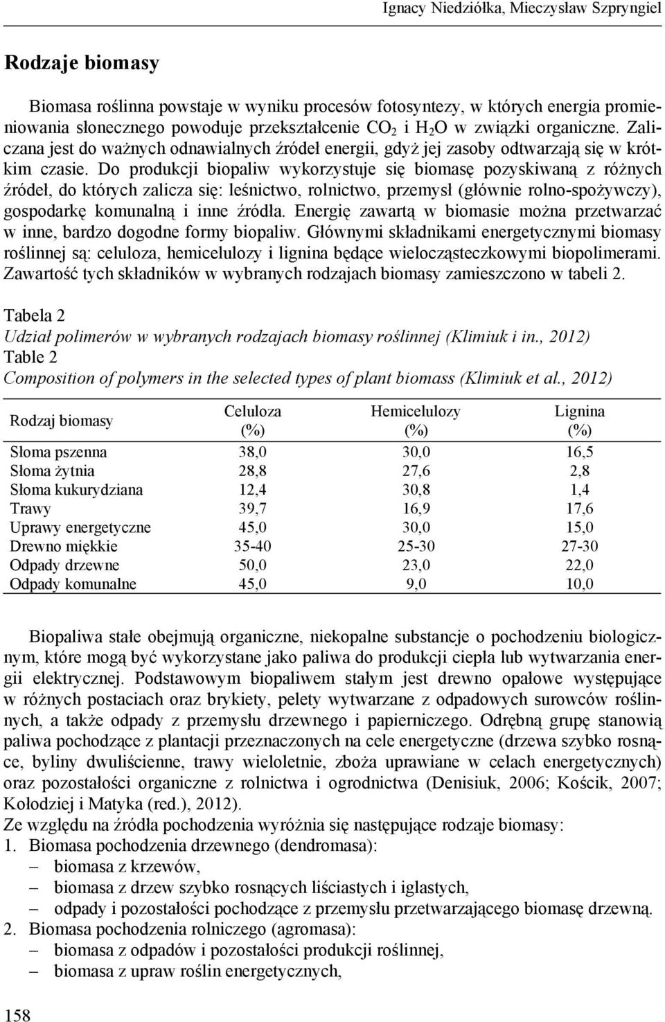 Do produkcji biopaliw wykorzystuje się biomasę pozyskiwaną z różnych źródeł, do których zalicza się: leśnictwo, rolnictwo, przemysł (głównie rolno-spożywczy), gospodarkę komunalną i inne źródła.